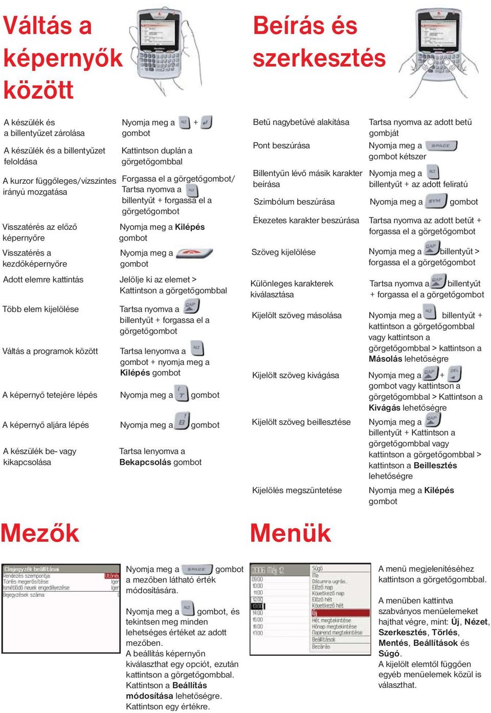 az elemet > Kattintson a görgetőgombbal Több elem kijelölése Tartsa nyomva a billentyűt + forgassa el a görgető Váltás a programok között Kattintson duplán a görgetőgombbal Nyomja meg a Tartsa
