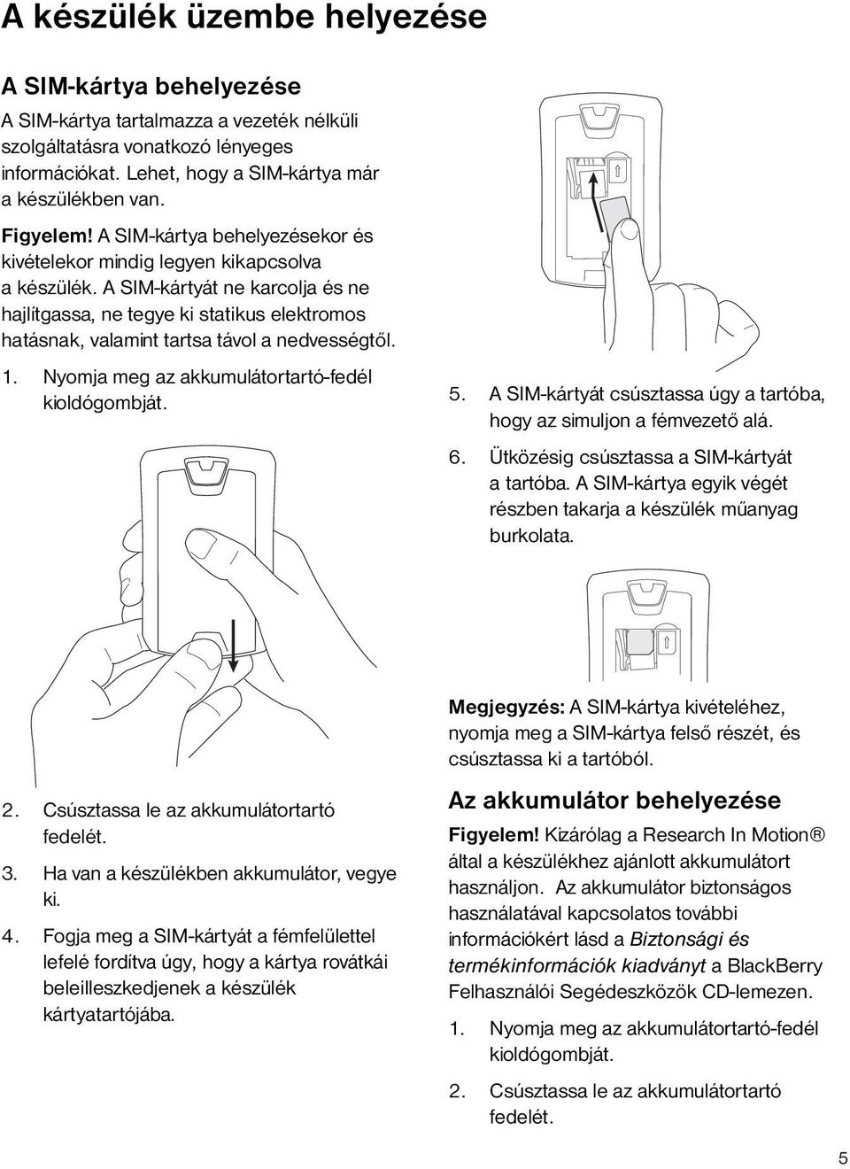 A SIM-kártyát ne karcolja és ne hajlítgassa, ne tegye ki statikus elektromos hatásnak, valamint tartsa távol a nedvességtől. 1. Nyomja meg az akkumulátortartó-fedél kioldógombját. 5.