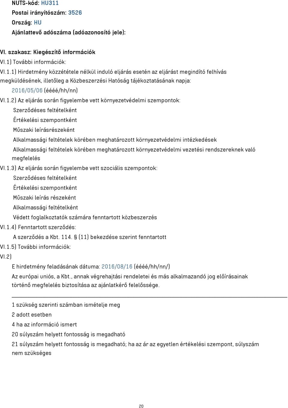 1) Hirdetmény közzététele nélkül induló eljárás esetén az eljárást megindító felhívás megküldésének, illetőleg a Közbeszerzési Hatóság tájékoztatásának napja: 2016/05/06 (éééé/hh/nn) VI.1.2) Az