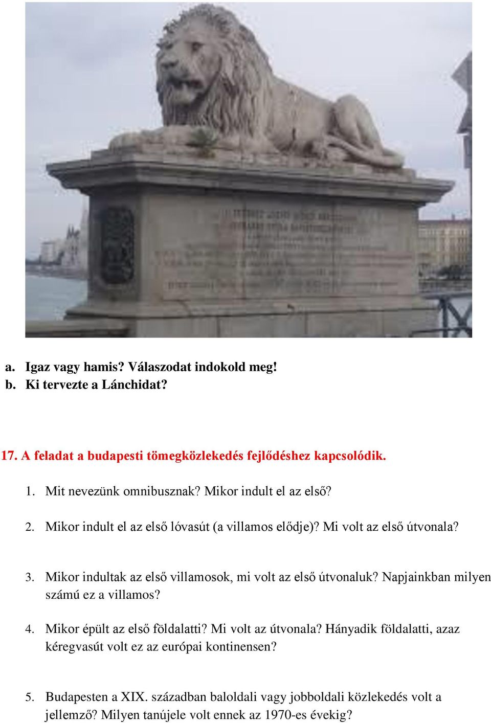 Mikor indultak az első villamosok, mi volt az első útvonaluk? Napjainkban milyen számú ez a villamos? 4. Mikor épült az első földalatti? Mi volt az útvonala?