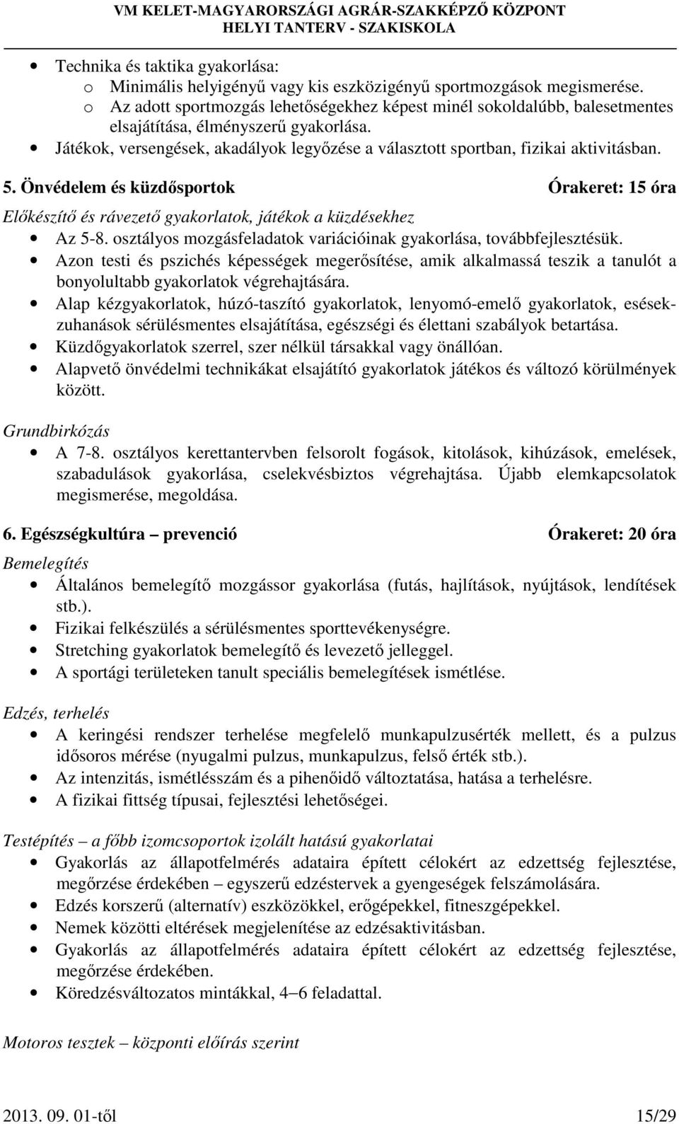 Játékok, versengések, akadályok legyőzése a választott sportban, fizikai aktivitásban. 5. Önvédelem és küzdősportok Órakeret: 15 óra Előkészítő és rávezető gyakorlatok, játékok a küzdésekhez Az 5-8.