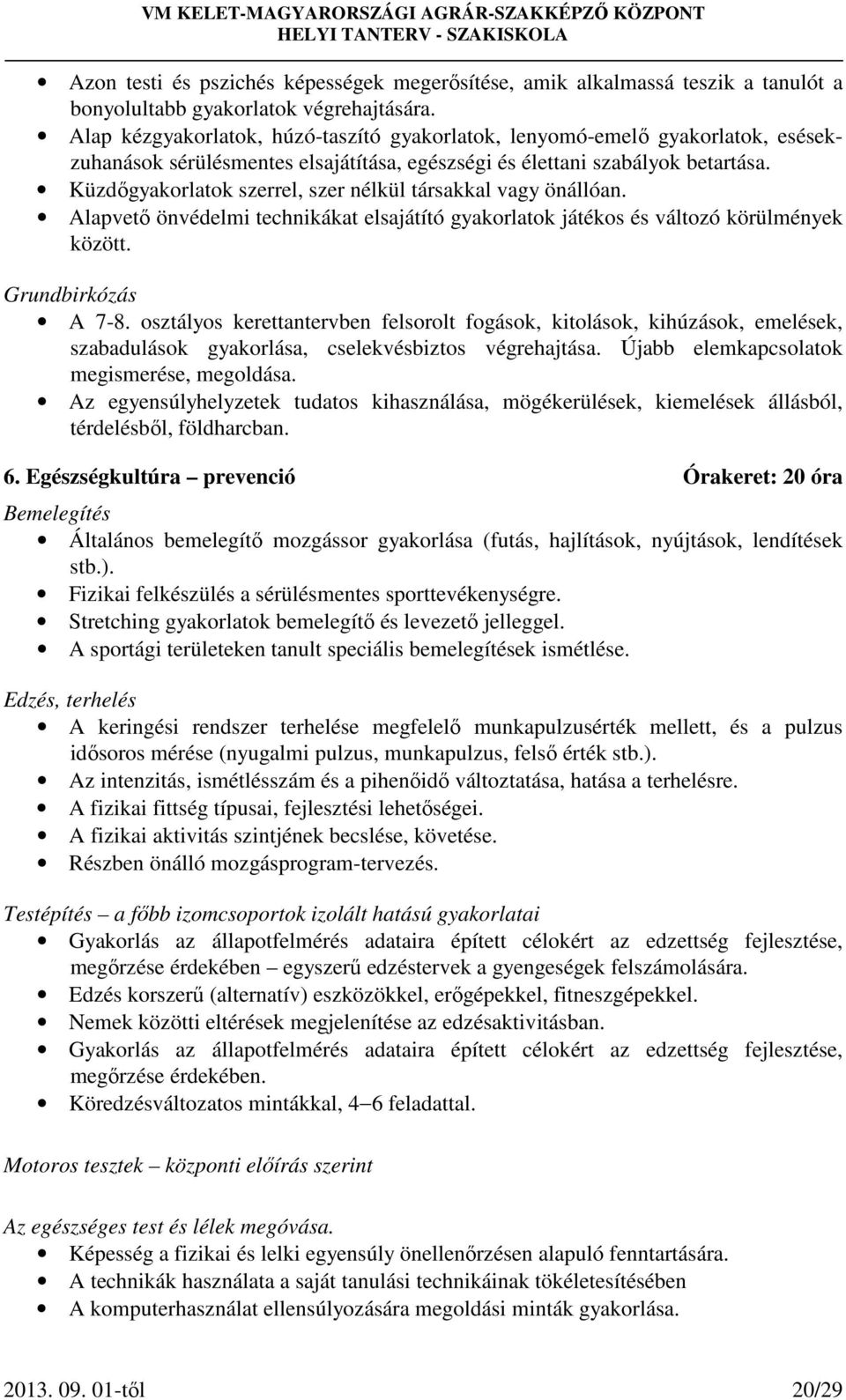 Küzdőgyakorlatok szerrel, szer nélkül társakkal vagy önállóan. Alapvető önvédelmi technikákat elsajátító gyakorlatok játékos és változó körülmények között. Grundbirkózás A 7-8.