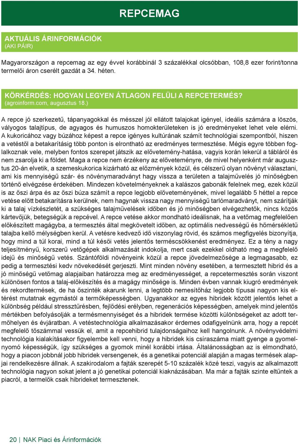 ) A repce jó szerkezetű, tápanyagokkal és mésszel jól ellátott talajokat igényel, ideális számára a löszös, vályogos talajtípus, de agyagos és humuszos homokterületeken is jó eredményeket lehet vele