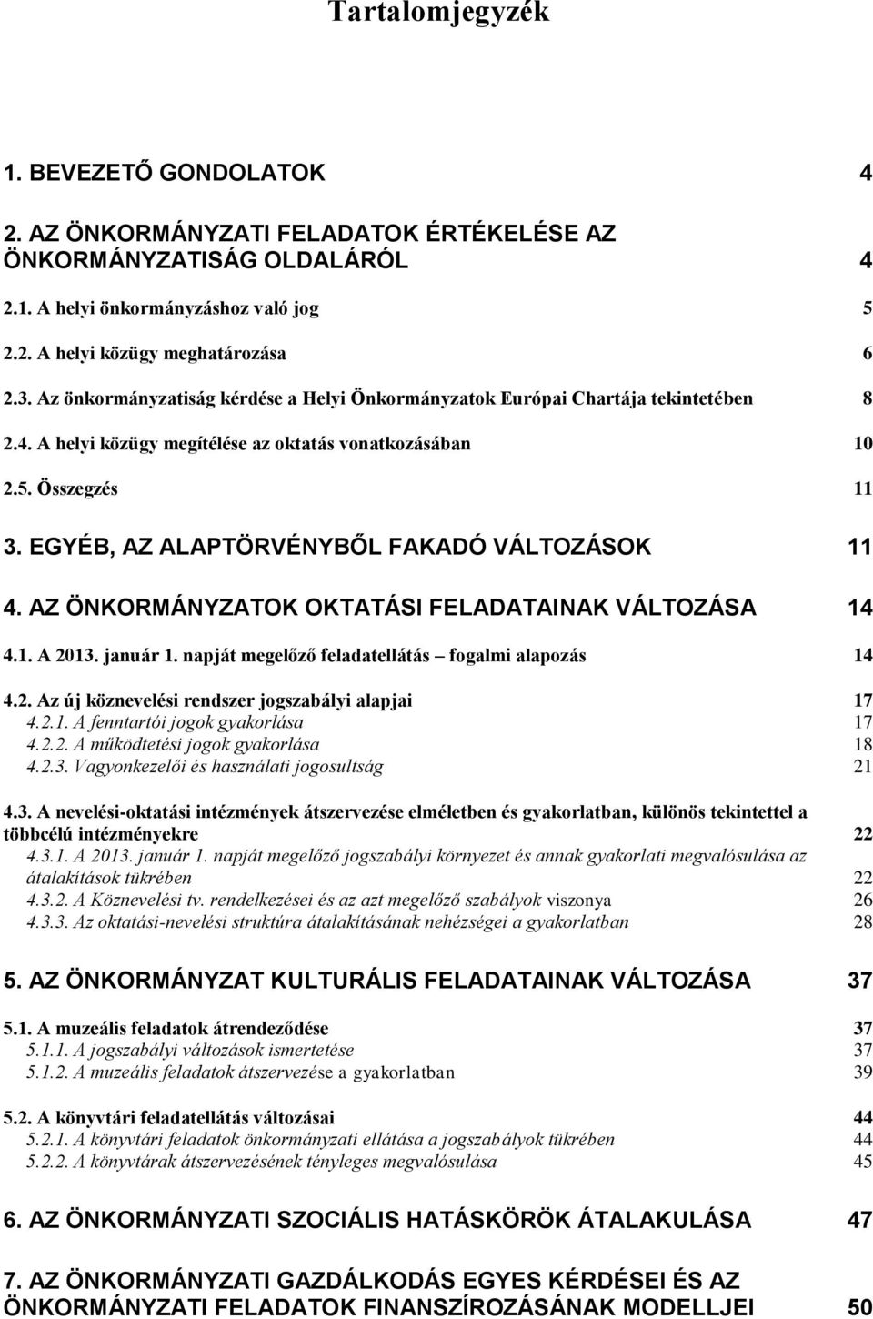 EGYÉB, AZ ALAPTÖRVÉNYBŐL FAKADÓ VÁLTOZÁSOK 11 4. AZ ÖNKORMÁNYZATOK OKTATÁSI FELADATAINAK VÁLTOZÁSA 14 4.1. A 2013. január 1. napját megelőző feladatellátás fogalmi alapozás 14 4.2. Az új köznevelési rendszer jogszabályi alapjai 17 4.