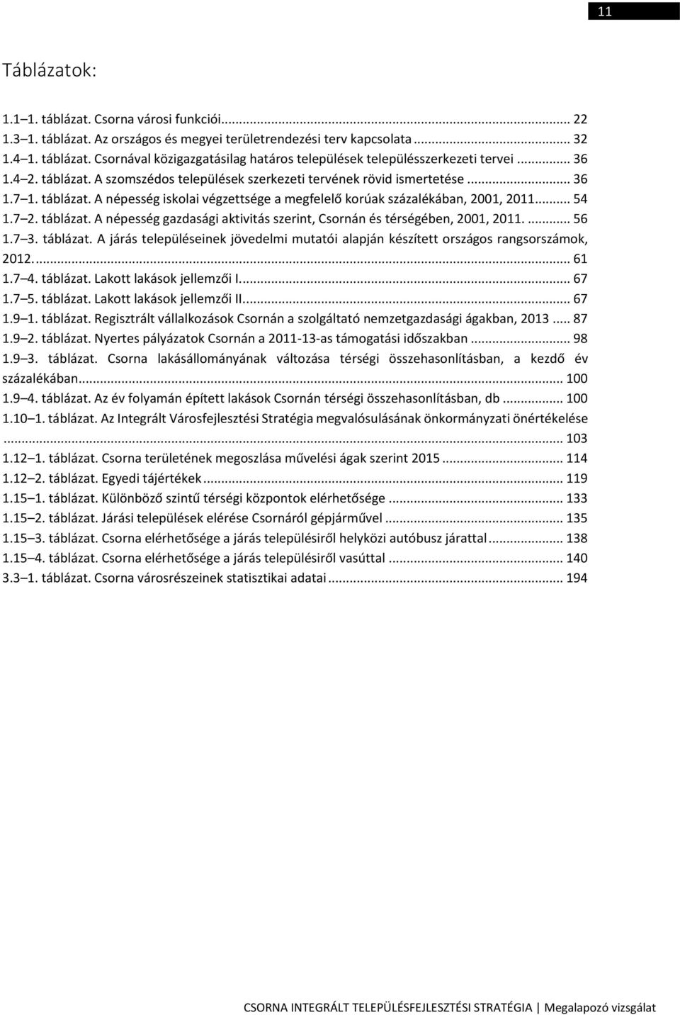 táblázat. A népesség gazdasági aktivitás szerint, Csornán és térségében, 2001, 2011.... 56 1.7 3. táblázat. A járás településeinek jövedelmi mutatói alapján készített országos rangsorszámok, 2012.