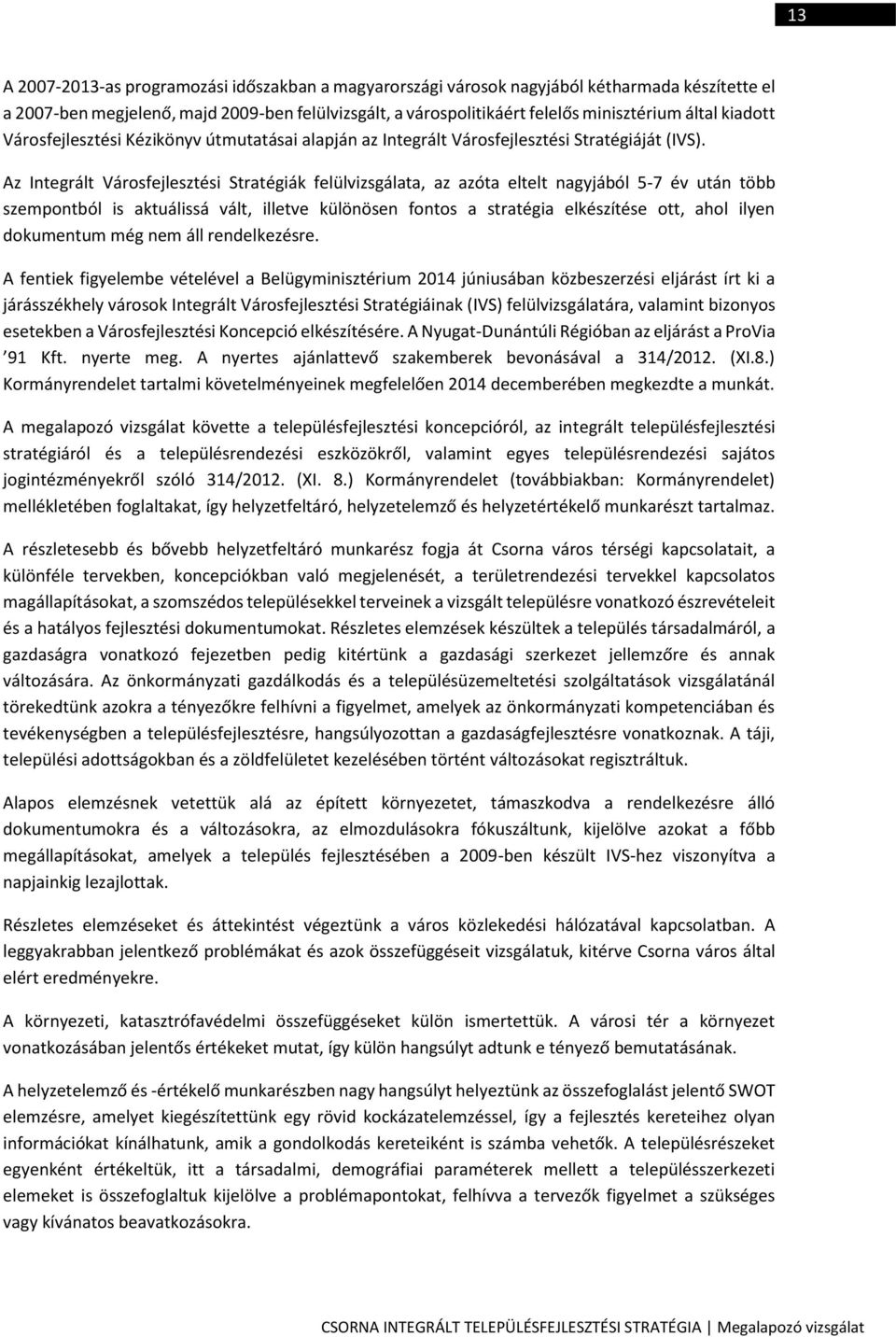 Az Integrált Városfejlesztési Stratégiák felülvizsgálata, az azóta eltelt nagyjából 5-7 év után több szempontból is aktuálissá vált, illetve különösen fontos a stratégia elkészítése ott, ahol ilyen
