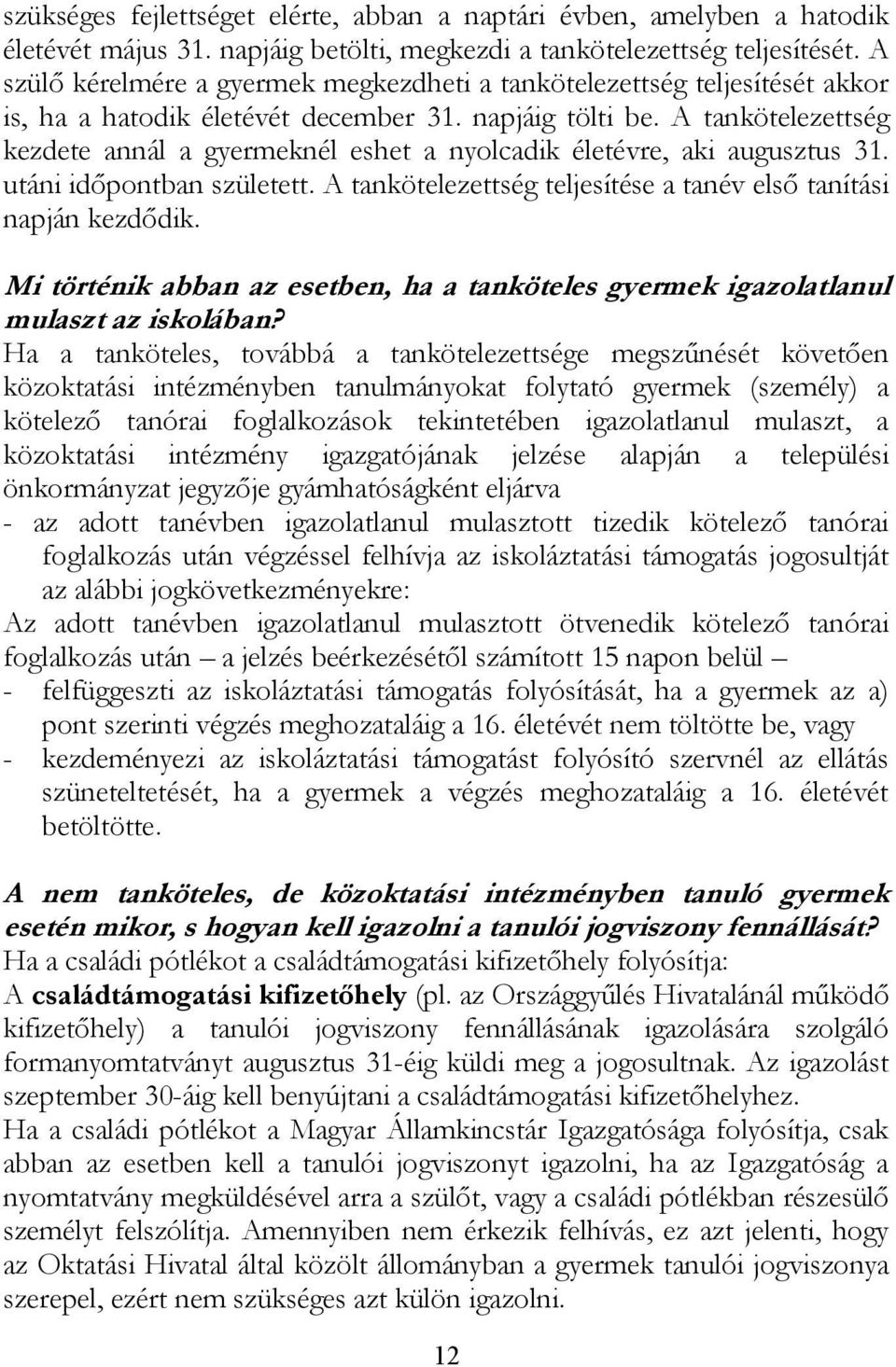 A tankötelezettség kezdete annál a gyermeknél eshet a nyolcadik életévre, aki augusztus 31. utáni időpontban született. A tankötelezettség teljesítése a tanév első tanítási napján kezdődik.