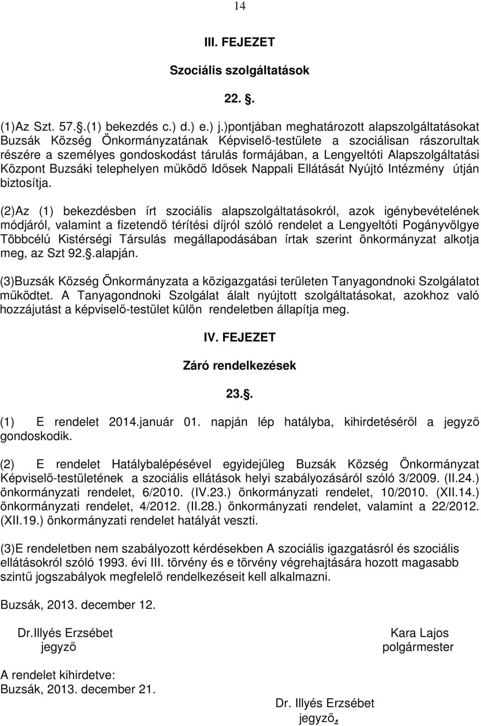 Alapszolgáltatási Központ Buzsáki telephelyen működő Idősek Nappali Ellátását Nyújtó Intézmény útján biztosítja.