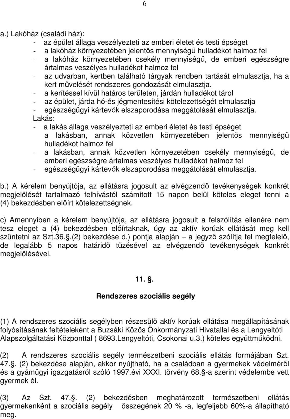 - a kerítéssel kívül határos területen, járdán hulladékot tárol - az épület, járda hó-és jégmentesítési kötelezettségét elmulasztja - egészségügyi kártevők elszaporodása meggátolását elmulasztja.