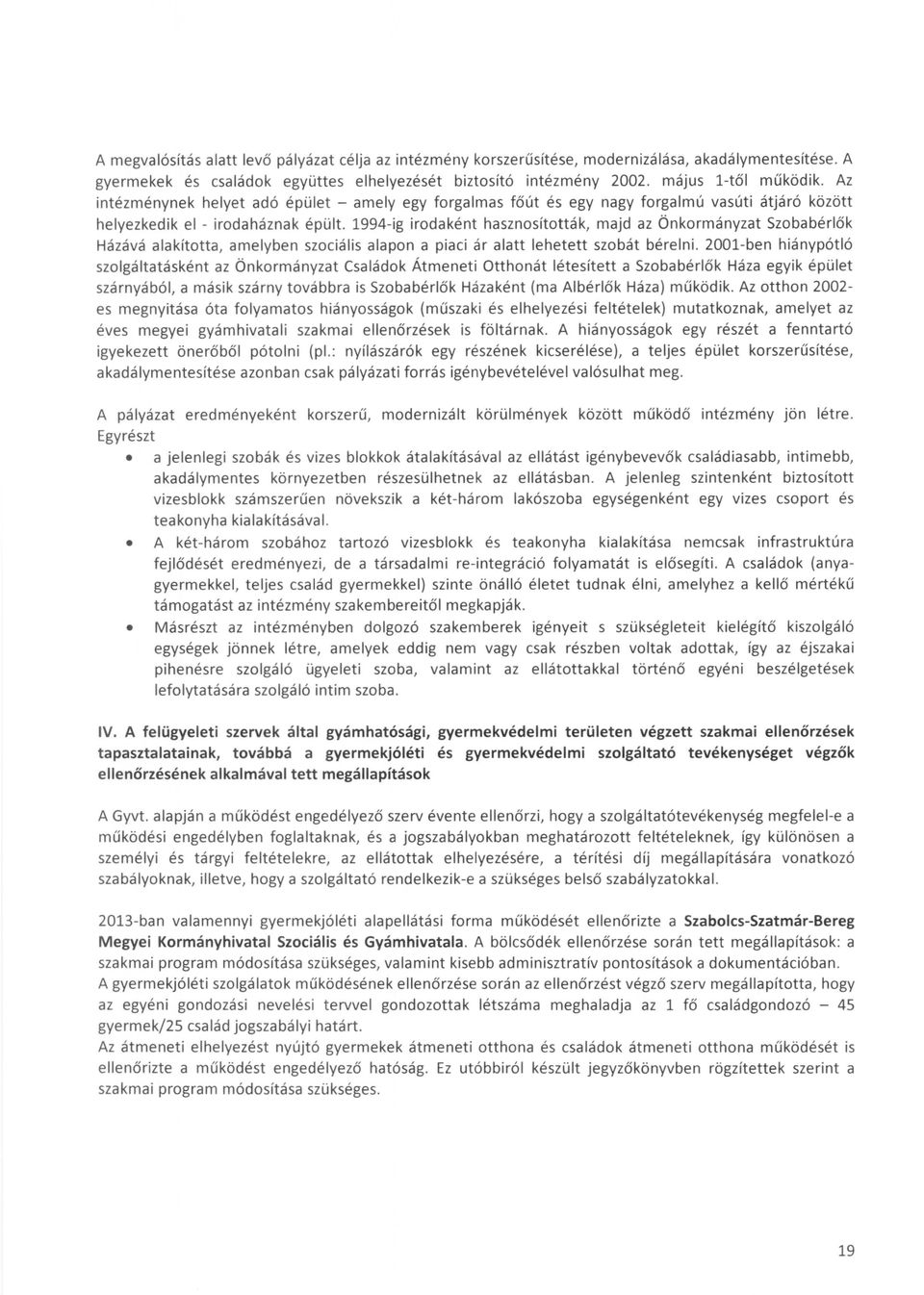 1994-ig irodaként hasznosították, majd az Önkormányzat Szobabérlők Házává alakította, amelyben szociális alapon a piaci ár alatt lehetett szobát bérelni.