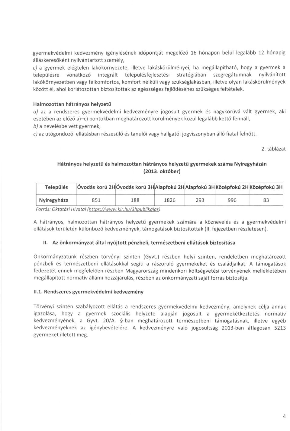 vagy szükséglakásban, illetve olyan lakáskörülmények között él, ahol korlátozottan biztosítottak az egészséges fejlődéséhez szükséges feltételek.