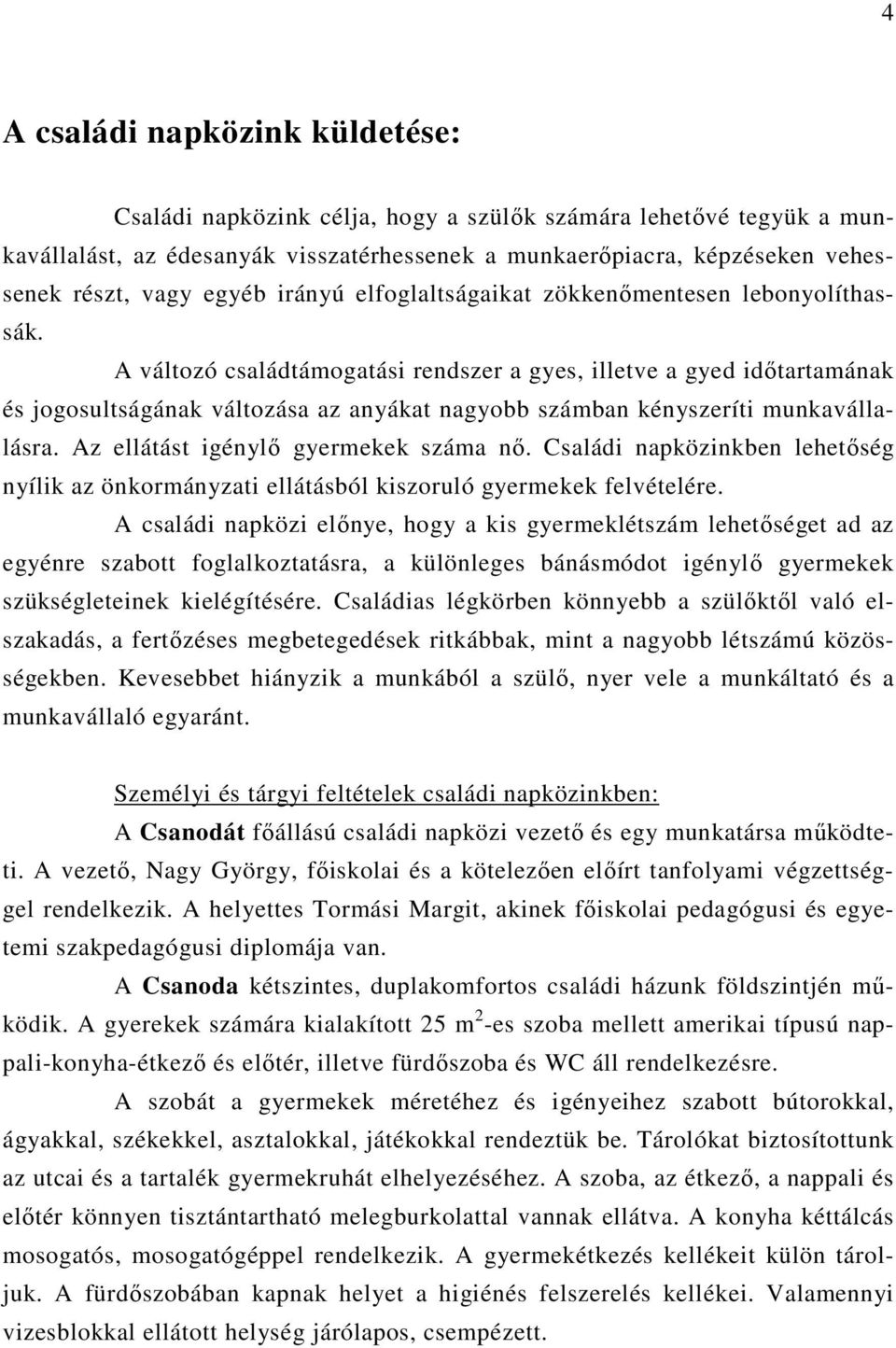 A változó családtámogatási rendszer a gyes, illetve a gyed időtartamának és jogosultságának változása az anyákat nagyobb számban kényszeríti munkavállalásra. Az ellátást igénylő gyermekek száma nő.