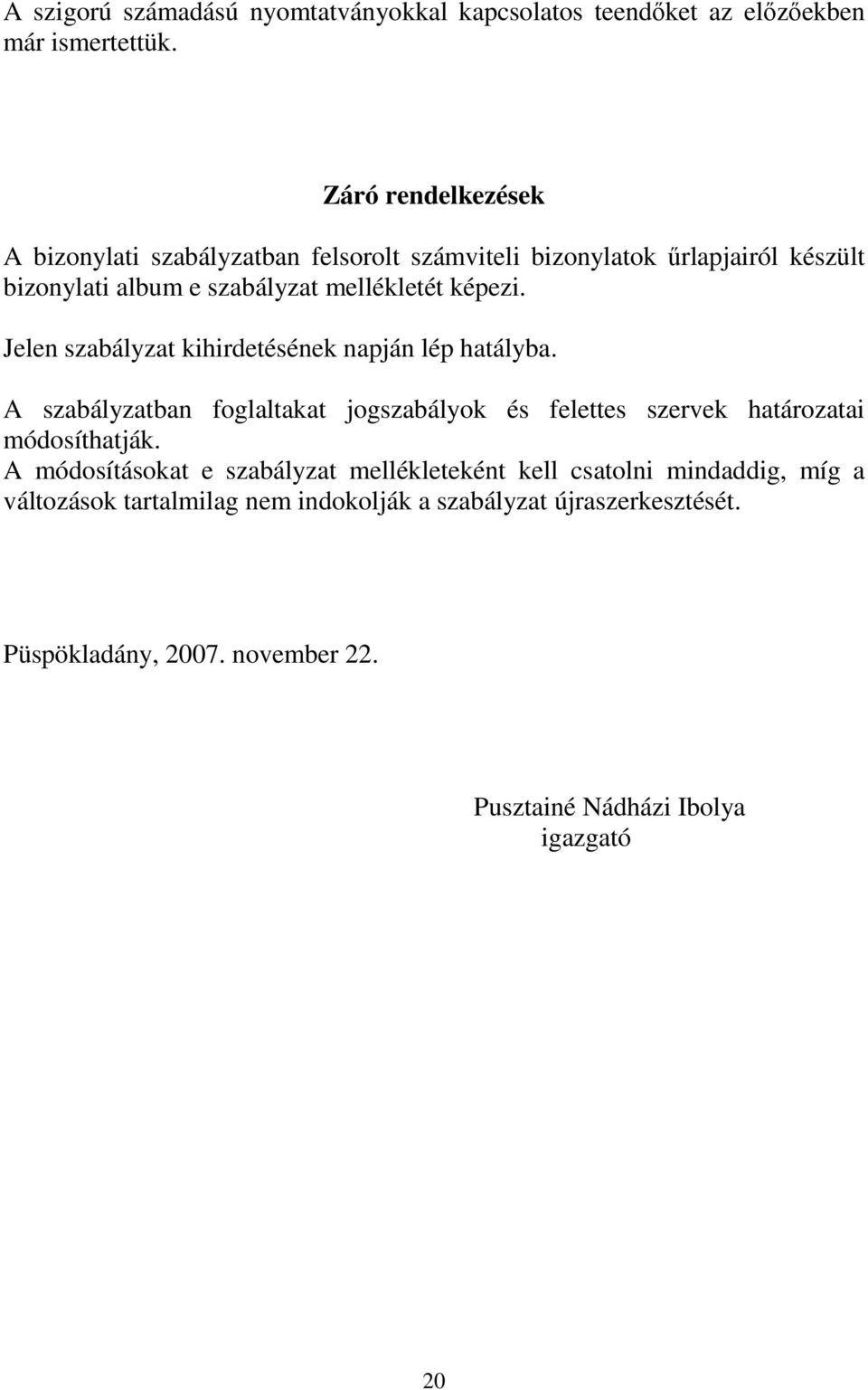 Jelen szabályzat kihirdetésének napján lép hatályba. A szabályzatban foglaltakat jogszabályok és felettes szervek határozatai módosíthatják.