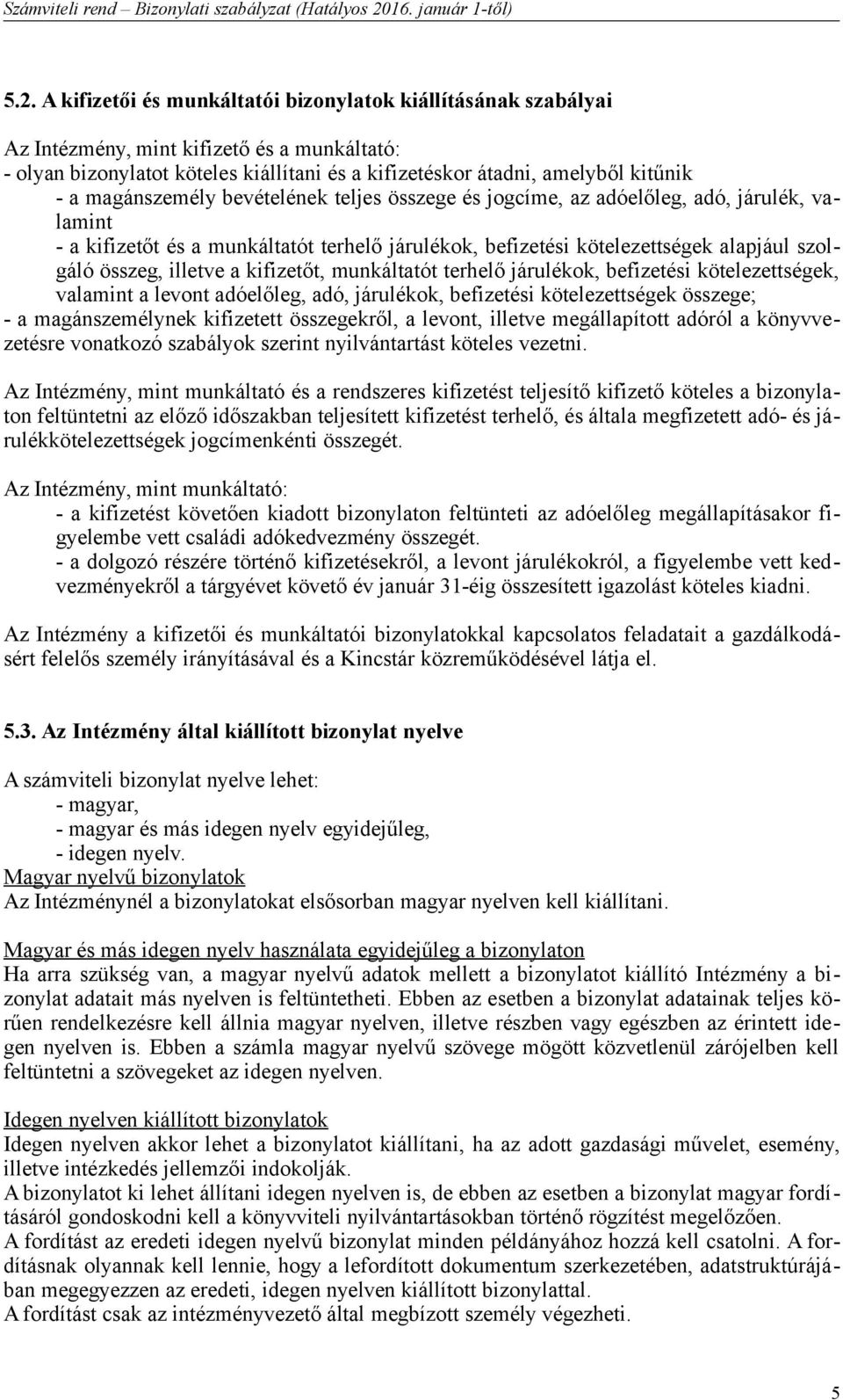 a kifizetőt, munkáltatót terhelő járulékok, befizetési kötelezettségek, valamint a levont adóelőleg, adó, járulékok, befizetési kötelezettségek összege; - a magánszemélynek kifizetett összegekről, a