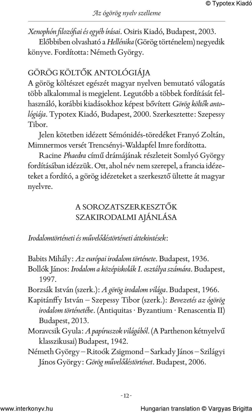 Legutóbb a többek fordítását felhasználó, korábbi kiadásokhoz képest bővített Görög költők antológiája. Typotex Kiadó, Budapest, 2000. Szerkesztette: Szepessy Tibor.