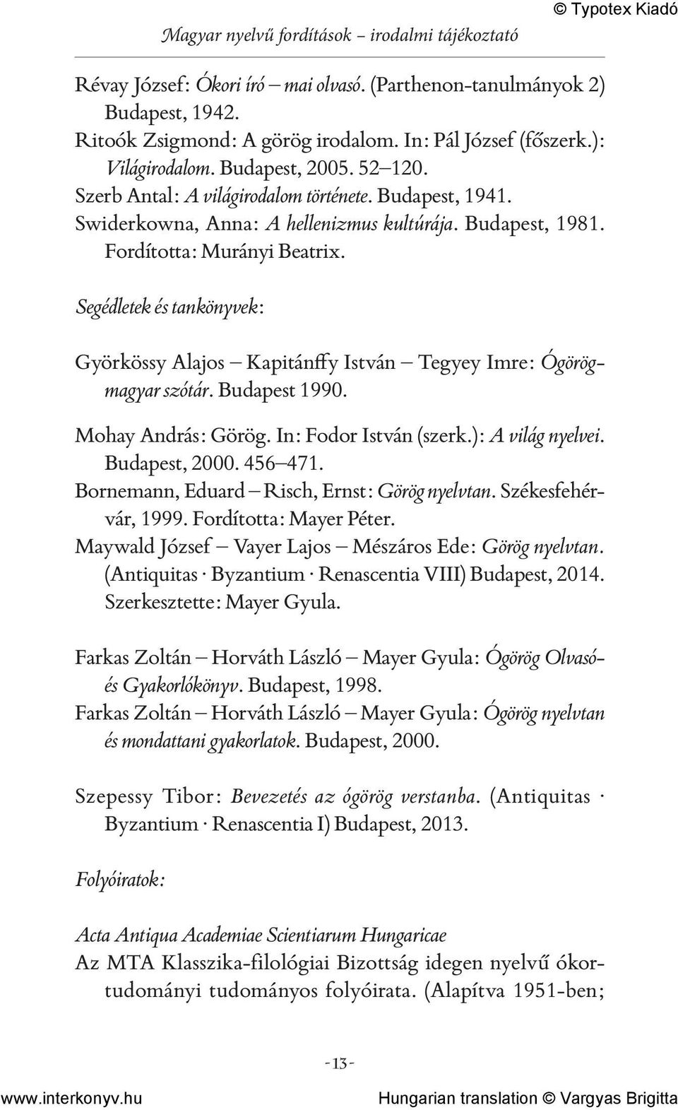 Segédletek és tankönyvek: Györkössy Alajos Kapitánffy István Tegyey Imre: Ógörögmagyar szótár. Budapest 1990. Mohay András: Görög. In: Fodor István (szerk.): A világ nyelvei. Budapest, 2000. 456 471.