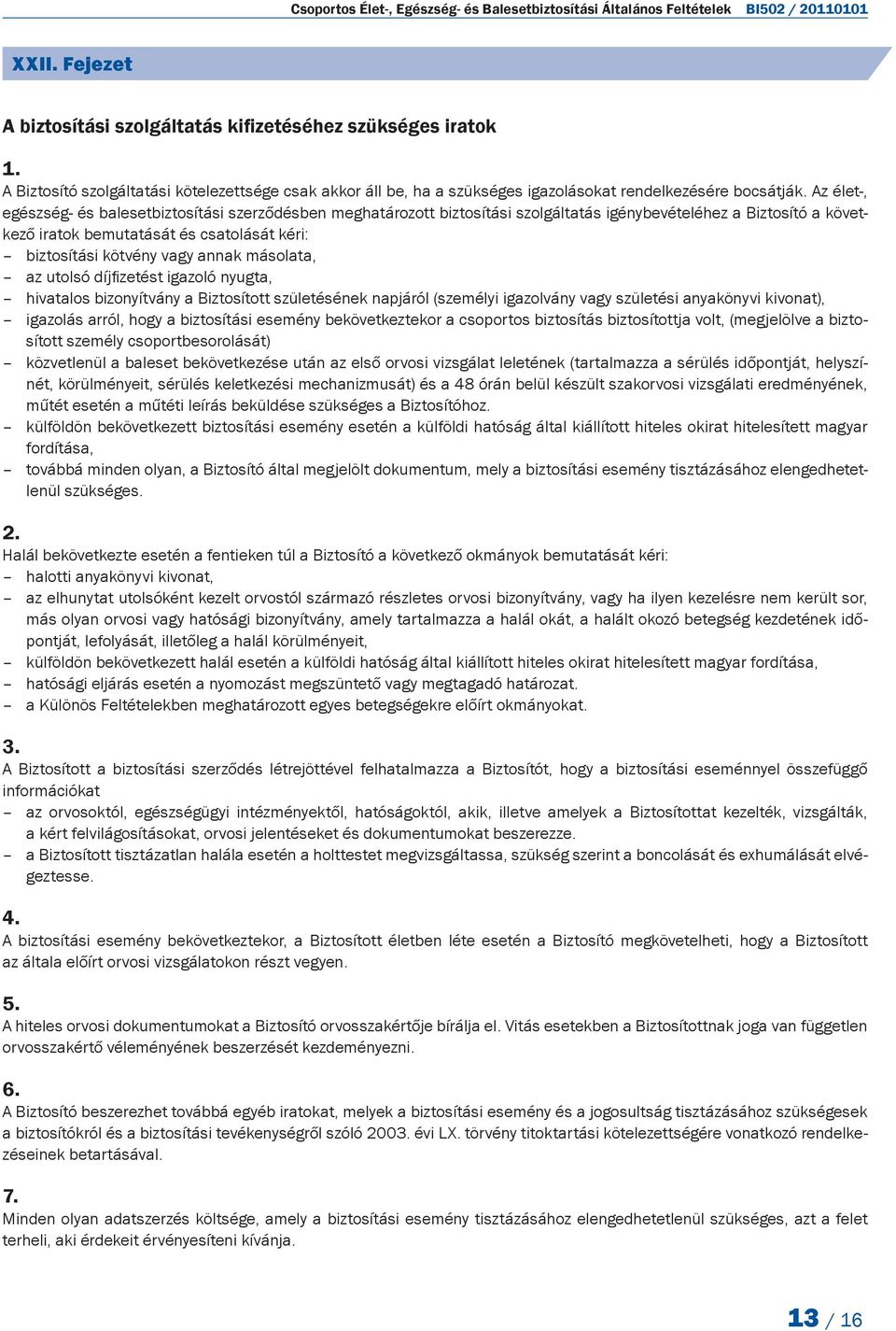 Az élet-, egészség- és balesetbiztosítási szerződésben meghatározott biztosítási szolgáltatás igénybevételéhez a Biztosító a következő iratok bemutatását és csatolását kéri: biztosítási kötvény vagy