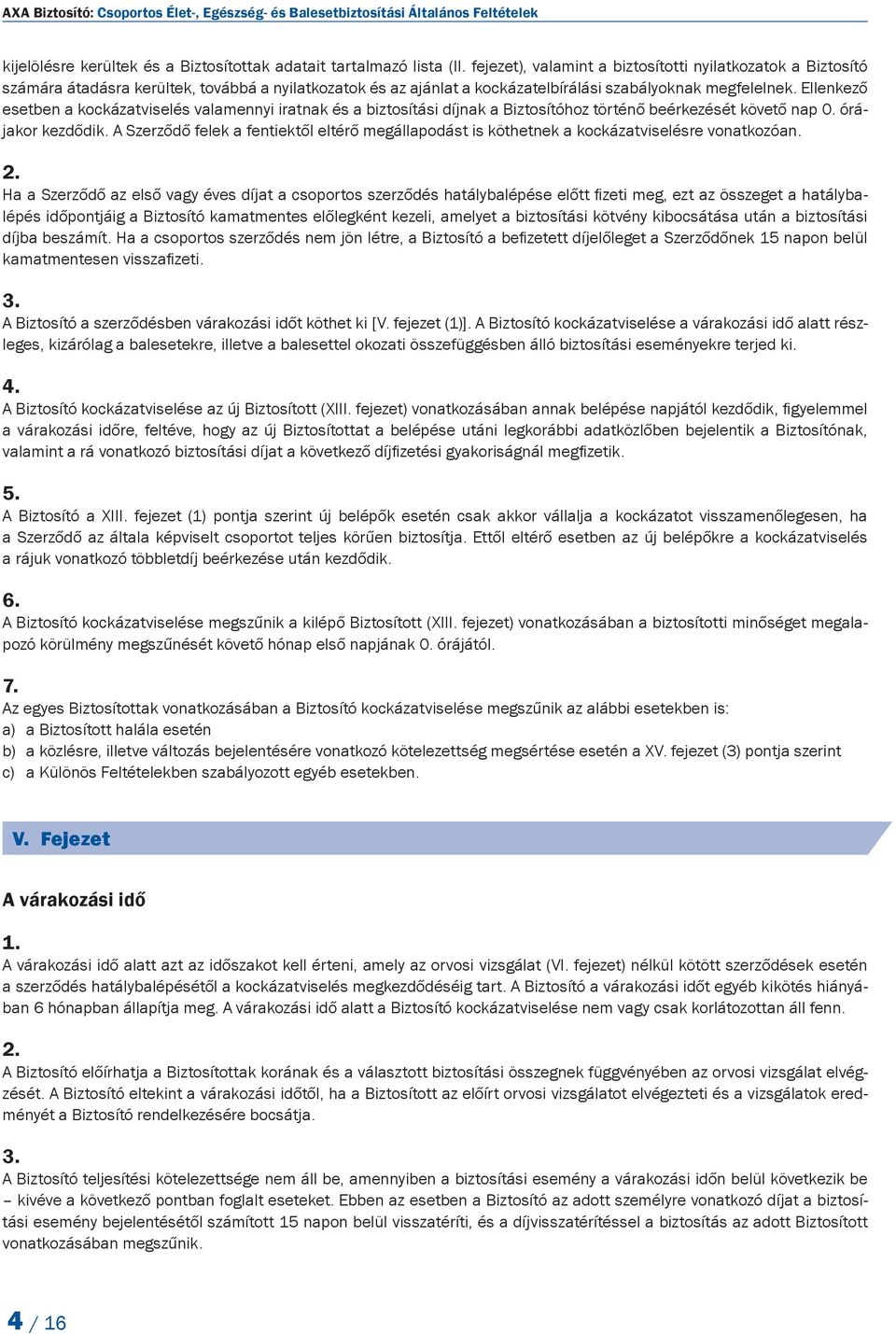 Ellenkező esetben a kockázatviselés valamennyi iratnak és a biztosítási díjnak a Biztosítóhoz történő beérkezését követő nap 0. órájakor kezdődik.