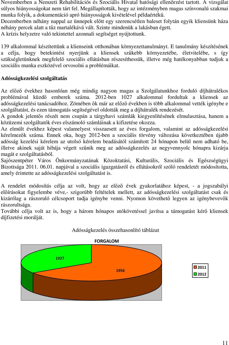 Decemberben néhány nappal az ünnepek elıtt egy szerencsétlen baleset folytán egyik kliensünk háza néhány percek alatt a tőz martalékává vált. Szinte mindenük a lakásban égett.