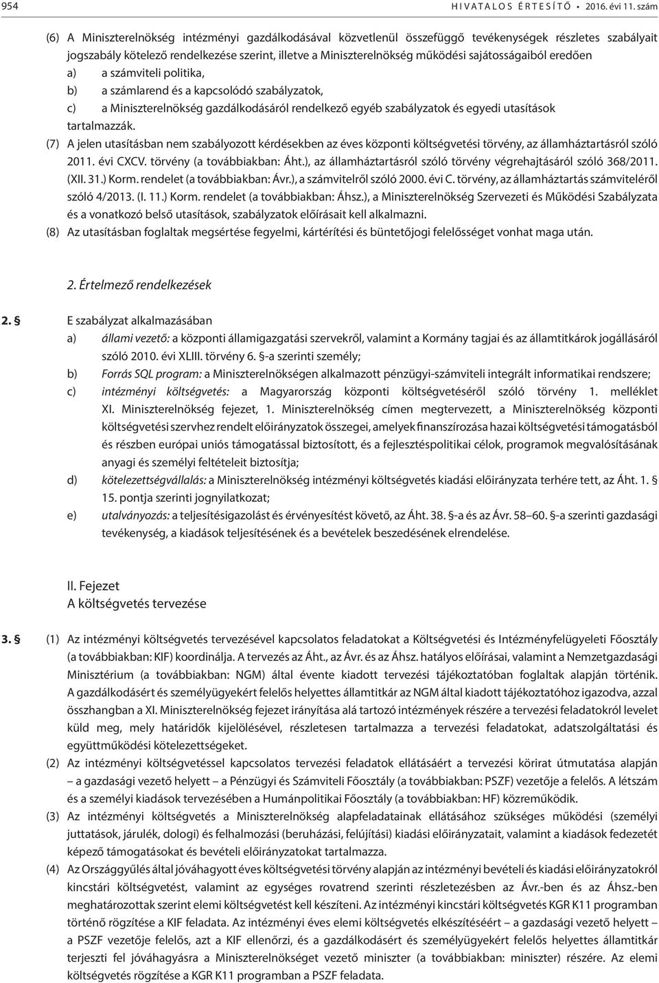 sajátosságaiból eredően a) a számviteli politika, b) a számlarend és a kapcsolódó szabályzatok, c) a Miniszterelnökség gazdálkodásáról rendelkező egyéb szabályzatok és egyedi utasítások tartalmazzák.