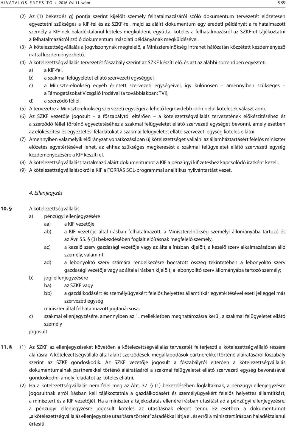 eredeti példányát a felhatalmazott személy a KIF-nek haladéktalanul köteles megküldeni, egyúttal köteles a felhatalmazásról az SZKF-et tájékoztatni a felhatalmazásról szóló dokumentum másolati