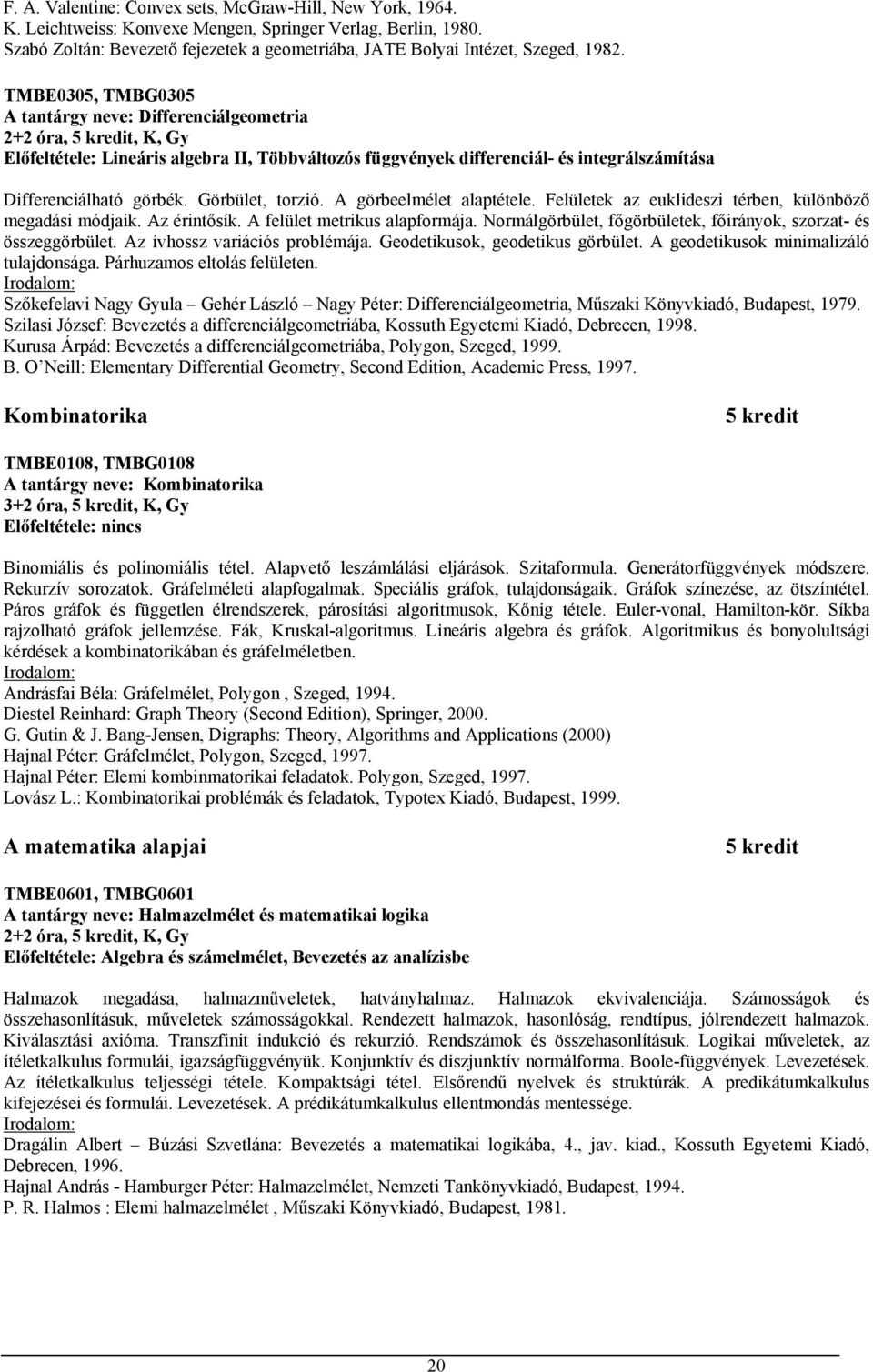 TMBE0305, TMBG0305 A tantárgy neve: Differenciálgeometria Előfeltétele: Lineáris algebra II, Többváltozós függvények differenciál- és integrálszámítása Differenciálható görbék. Görbület, torzió.