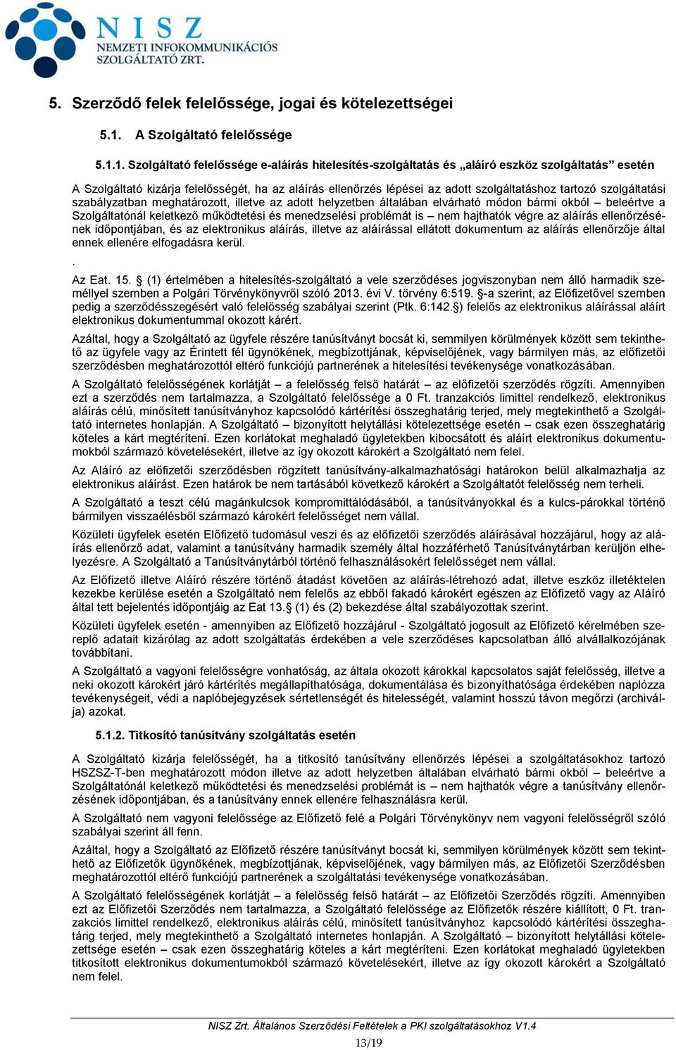 1. Szolgáltató felelőssége e-aláírás hitelesítés-szolgáltatás és aláíró eszköz szolgáltatás esetén A Szolgáltató kizárja felelősségét, ha az aláírás ellenőrzés lépései az adott szolgáltatáshoz