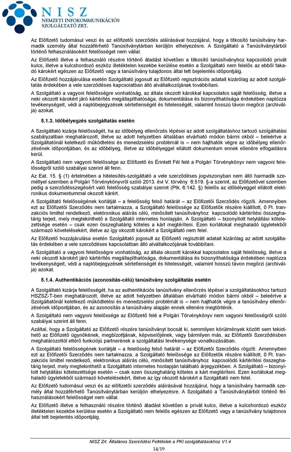 Az Előfizető illetve a felhasználó részére történő átadást követően a titkosító tanúsítványhoz kapcsolódó privát kulcs, illetve a kulcshordozó eszköz illetéktelen kezekbe kerülése esetén a