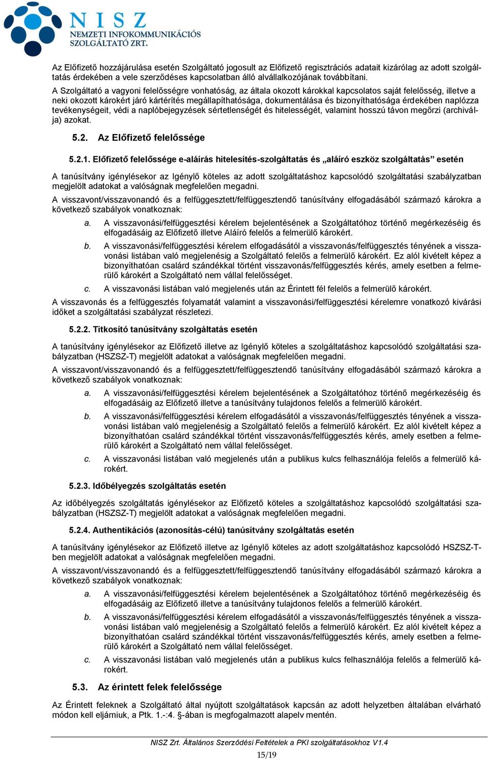 bizonyíthatósága érdekében naplózza tevékenységeit, védi a naplóbejegyzések sértetlenségét és hitelességét, valamint hosszú távon megőrzi (archiválja) azokat. 5.2. Az Előfizető felelőssége 5.2.1.