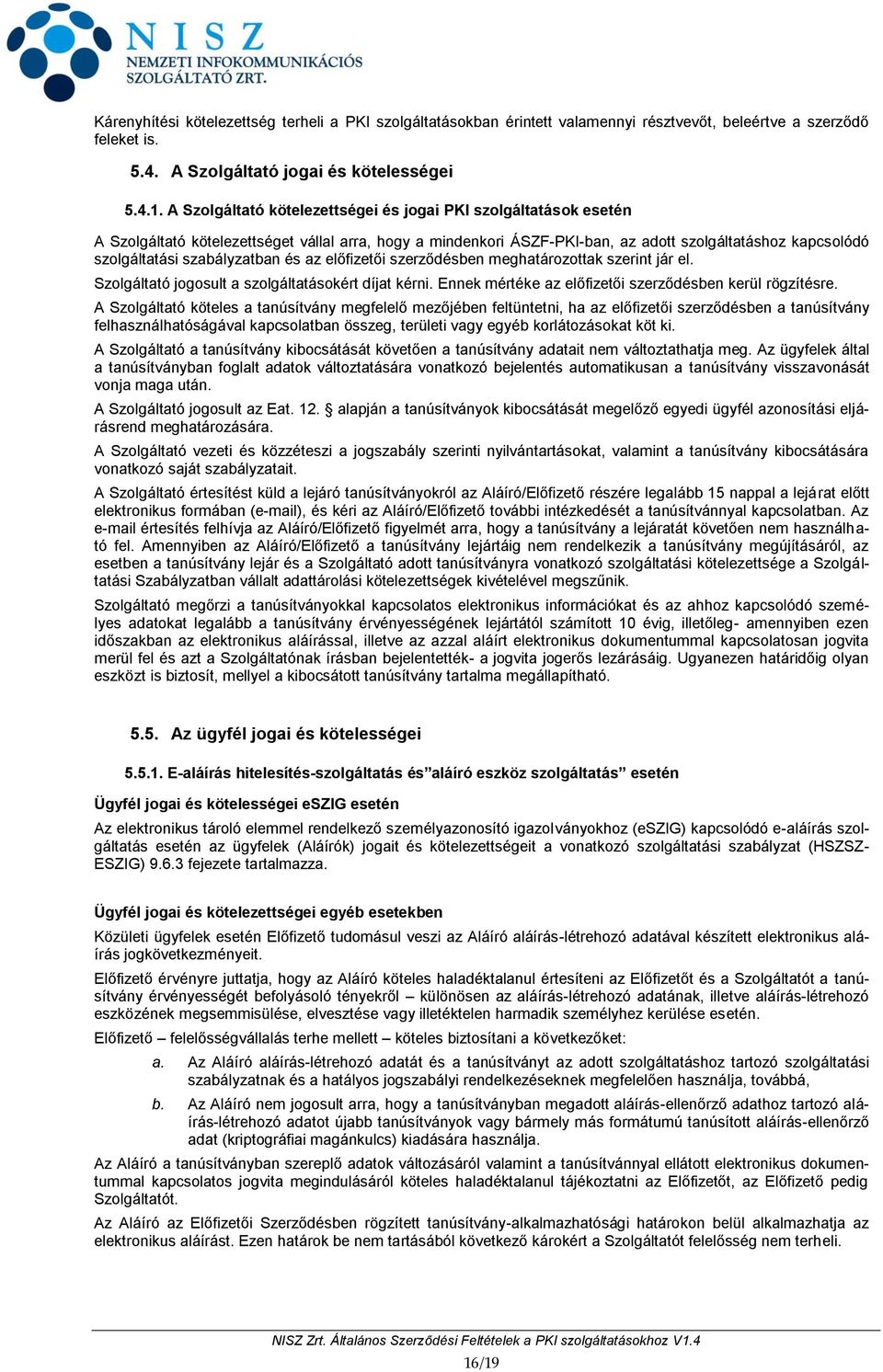 szabályzatban és az előfizetői szerződésben meghatározottak szerint jár el. Szolgáltató jogosult a szolgáltatásokért díjat kérni. Ennek mértéke az előfizetői szerződésben kerül rögzítésre.