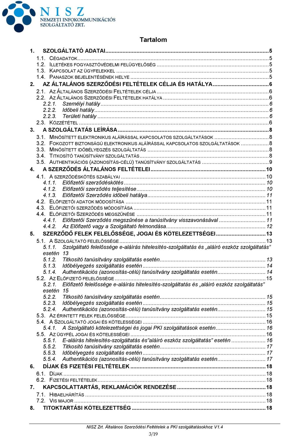 .. 6 2.2.3. Területi hatály... 6 2.3. KÖZZÉTÉTEL... 6 3. A SZOLGÁLTATÁS LEÍRÁSA... 8 3.1. MINŐSÍTETT ELEKTRONIKUS ALÁÍRÁSSAL KAPCSOLATOS SZOLGÁLTATÁSOK... 8 3.2. FOKOZOTT BIZTONSÁGÚ ELEKTRONIKUS ALÁÍRÁSSAL KAPCSOLATOS SZOLGÁLTATÁSOK.