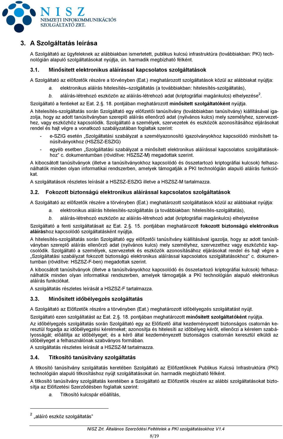 ) meghatározott szolgáltatások közül az alábbiakat nyújtja: a. elektronikus aláírás hitelesítés szolgáltatás (a továbbiakban: hitelesítés-szolgáltatás), b.