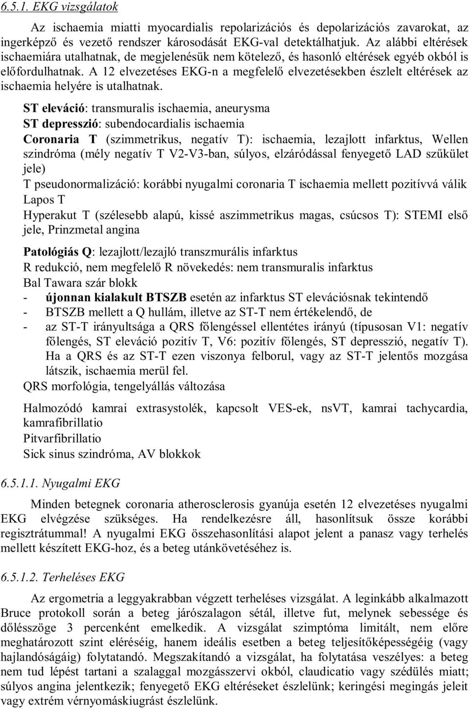 A 12 elvezetéses EKG-n a megfelelő elvezetésekben észlelt eltérések az ischaemia helyére is utalhatnak.