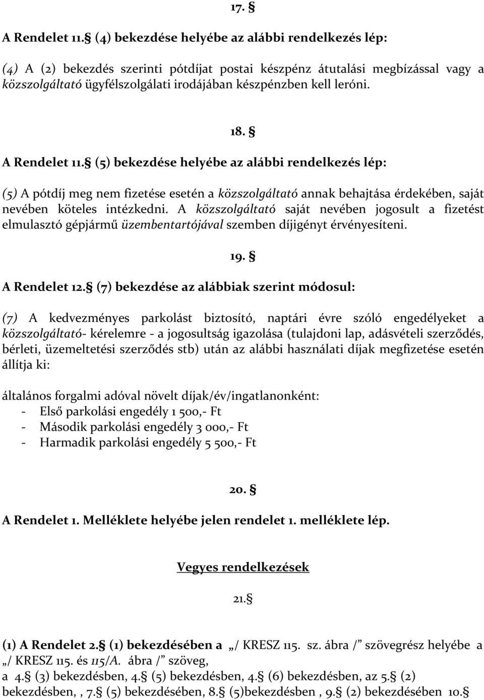 18. A Rendelet 11. (5) bekezdése helyébe az alábbi rendelkezés lép: (5) A pótdíj meg nem fizetése esetén a közszolgáltató annak behajtása érdekében, saját nevében köteles intézkedni.