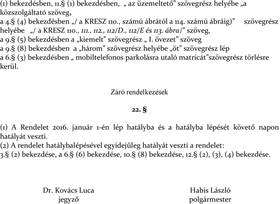 (8) bekezdésben a három szövegrész helyébe öt szövegrész lép a 6. (3) bekezdésben mobiltelefonos parkolásra utaló matricát szövegrész törlésre kerül. Záró rendelkezések 22. (1) A Rendelet 2016.