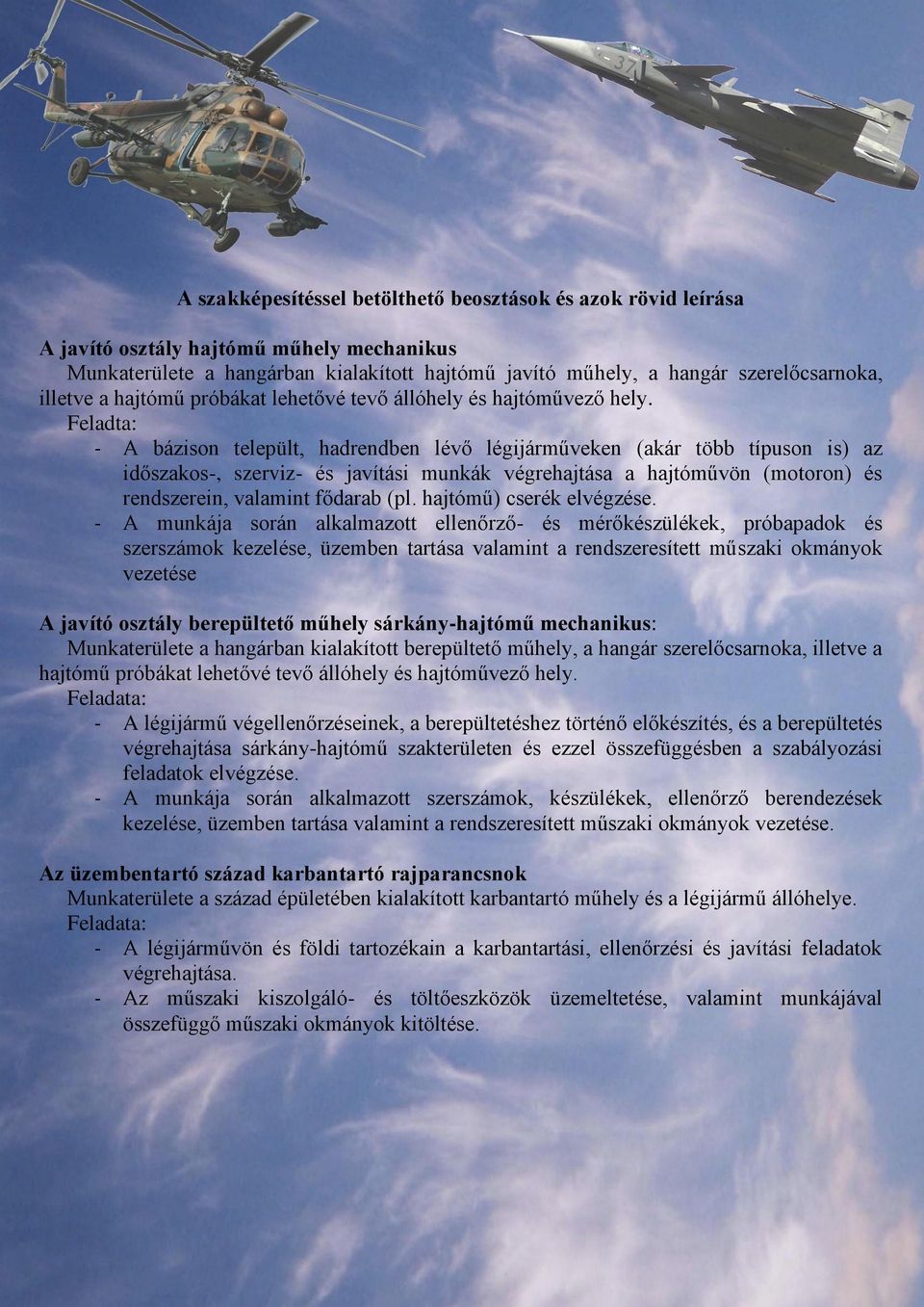 Feladta: - A bázison települt, hadrendben lévő légijárműveken (akár több típuson is) az időszakos-, szerviz- és javítási munkák végrehajtása a hajtóművön (motoron) és rendszerein, valamint fődarab