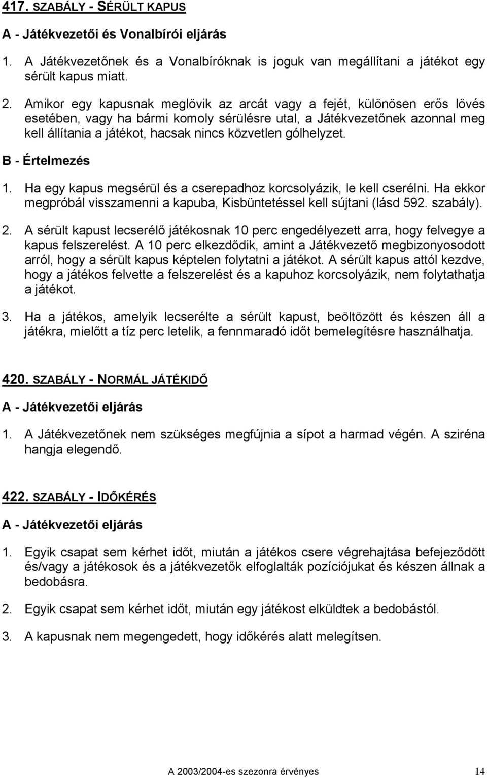 gólhelyzet. 1. Ha egy kapus megsérül és a cserepadhoz korcsolyázik, le kell cserélni. Ha ekkor megpróbál visszamenni a kapuba, Kisbüntetéssel kell sújtani (lásd 592. szabály). 2.