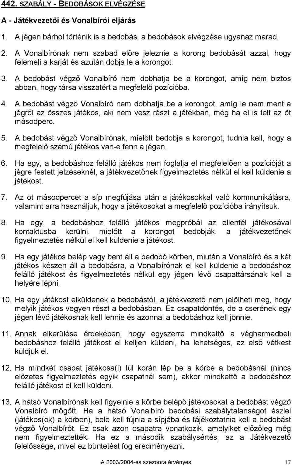 A bedobást végző Vonalbíró nem dobhatja be a korongot, amíg nem biztos abban, hogy társa visszatért a megfelelő pozícióba. 4.