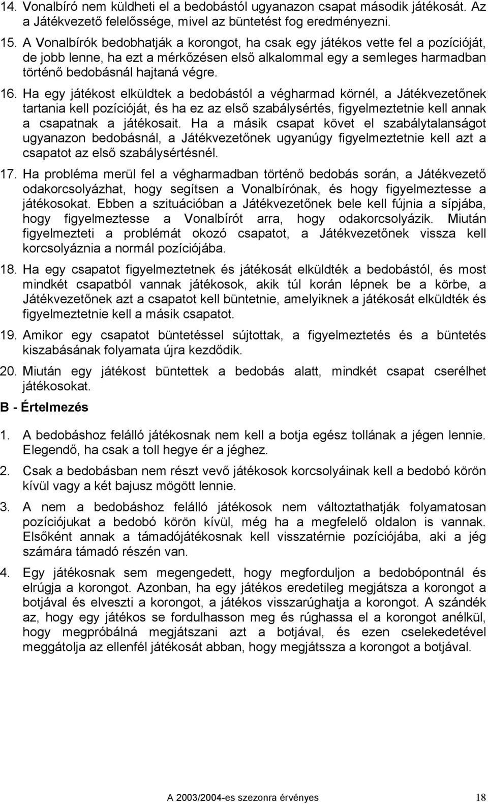 Ha egy játékost elküldtek a bedobástól a végharmad körnél, a Játékvezetőnek tartania kell pozícióját, és ha ez az első szabálysértés, figyelmeztetnie kell annak a csapatnak a játékosait.