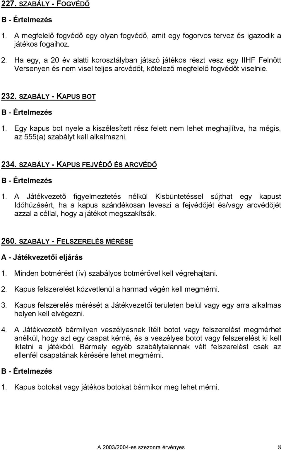 Egy kapus bot nyele a kiszélesített rész felett nem lehet meghajlítva, ha mégis, az 555(a) szabályt kell alkalmazni. 234. SZABÁLY - KAPUS FEJVÉDŐ ÉS ARCVÉDŐ 1.