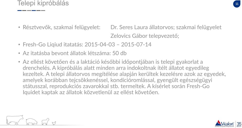 ellést követően és a laktáció későbbi időpontjában is telepi gyakorlat a drenchelés. A kipróbálás alatt minden arra indokoltnak ítélt állatot egyedileg kezeltek.