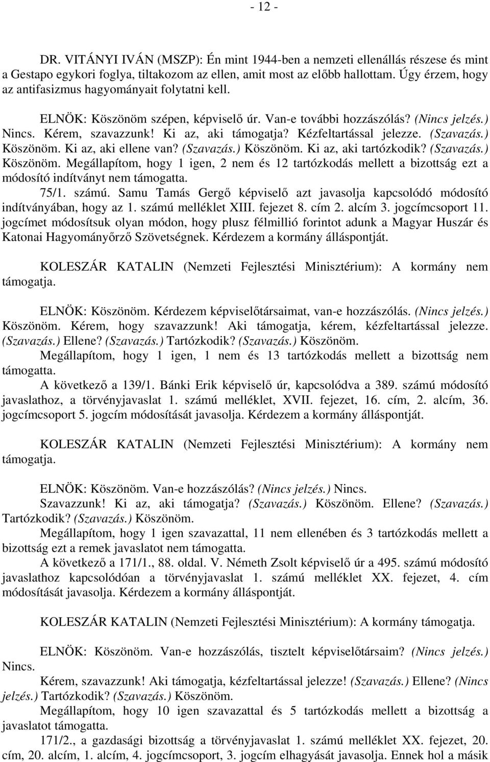 Kézfeltartással jelezze. (Szavazás.) Köszönöm. Ki az, aki ellene van? (Szavazás.) Köszönöm. Ki az, aki tartózkodik? (Szavazás.) Köszönöm. Megállapítom, hogy 1 igen, 2 nem és 12 tartózkodás mellett a bizottság ezt a módosító indítványt nem támogatta.