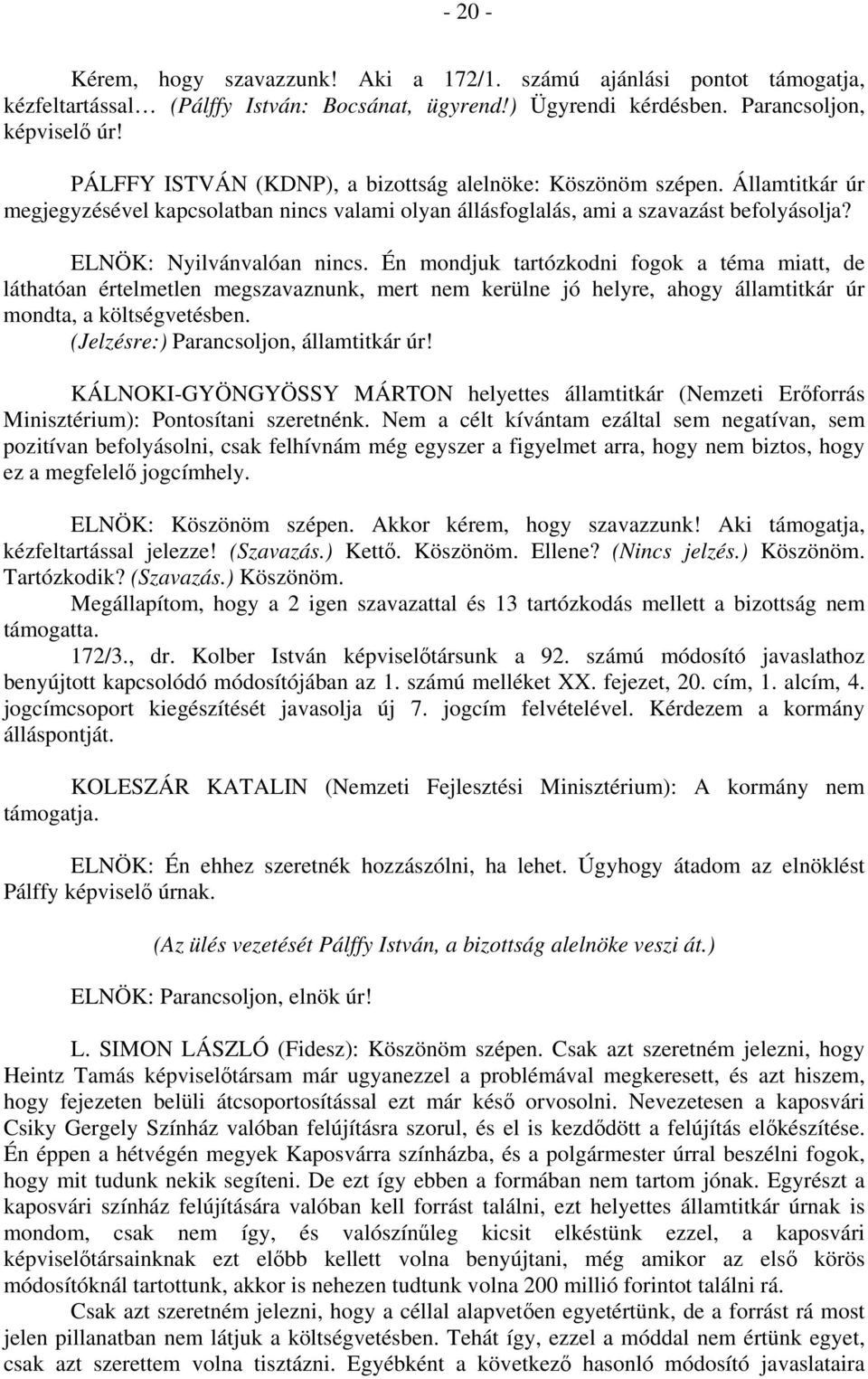 Én mondjuk tartózkodni fogok a téma miatt, de láthatóan értelmetlen megszavaznunk, mert nem kerülne jó helyre, ahogy államtitkár úr mondta, a költségvetésben. (Jelzésre:) Parancsoljon, államtitkár úr!