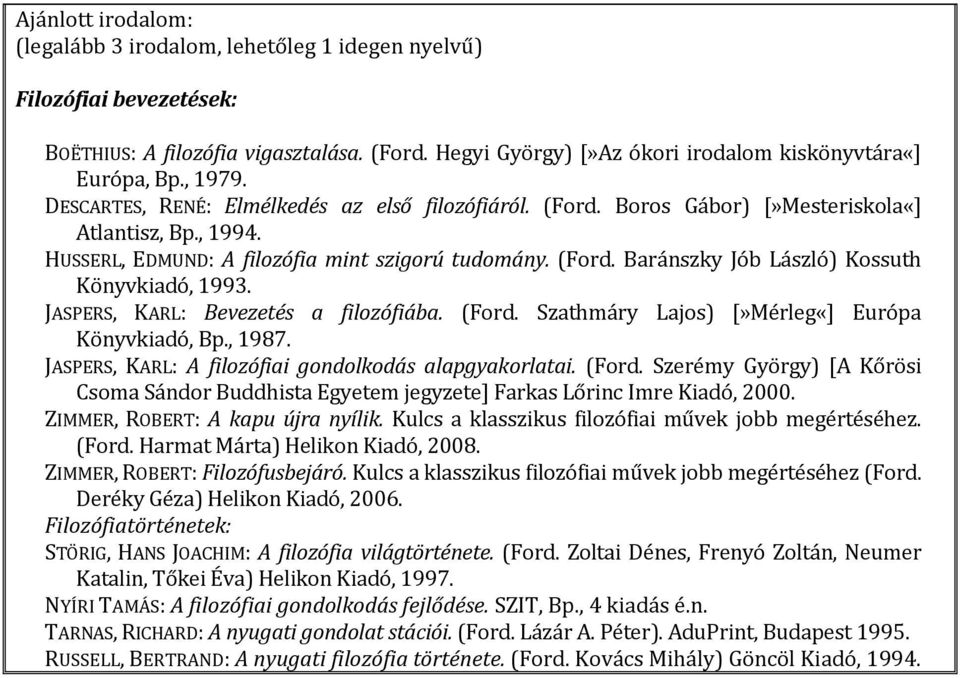 JASPERS, KARL: Bevezetés a filozófiába. (Ford. Szathmáry Lajos) [»Mérleg«] Európa Könyvkiadó, Bp., 1987. JASPERS, KARL: A filozófiai gondolkodás alapgyakorlatai. (Ford. Szerémy György) [A Kőrösi Csoma Sándor Buddhista Egyetem jegyzete] Farkas Lőrinc Imre Kiadó, 2000.