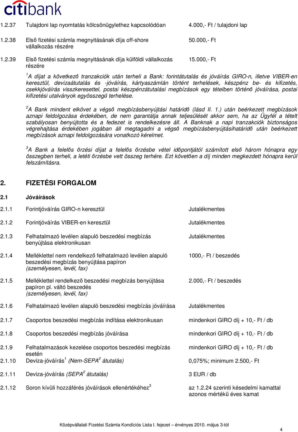 000,- Ft 1 A díjat a következı tranzakciók után terheli a Bank: forintátutalás és jóváírás GIRO-n, illetve VIBER-en keresztül, devizaátutalás és -jóváírás, kártyaszámlán történt terhelések, készpénz