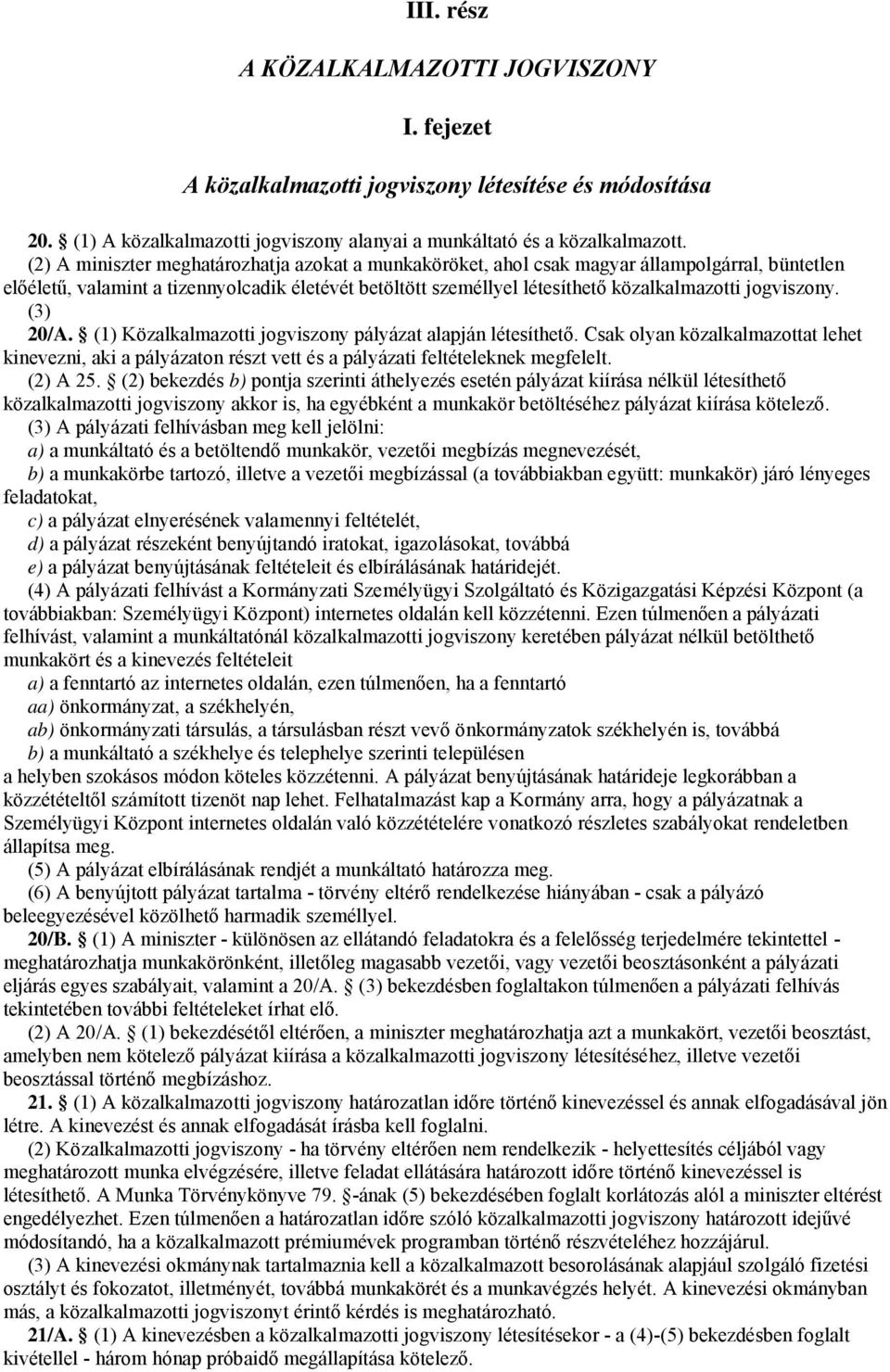 jogviszony. (3) 20/A. (1) Közalkalmazotti jogviszony pályázat alapján létesíthető. Csak olyan közalkalmazottat lehet kinevezni, aki a pályázaton részt vett és a pályázati feltételeknek megfelelt.