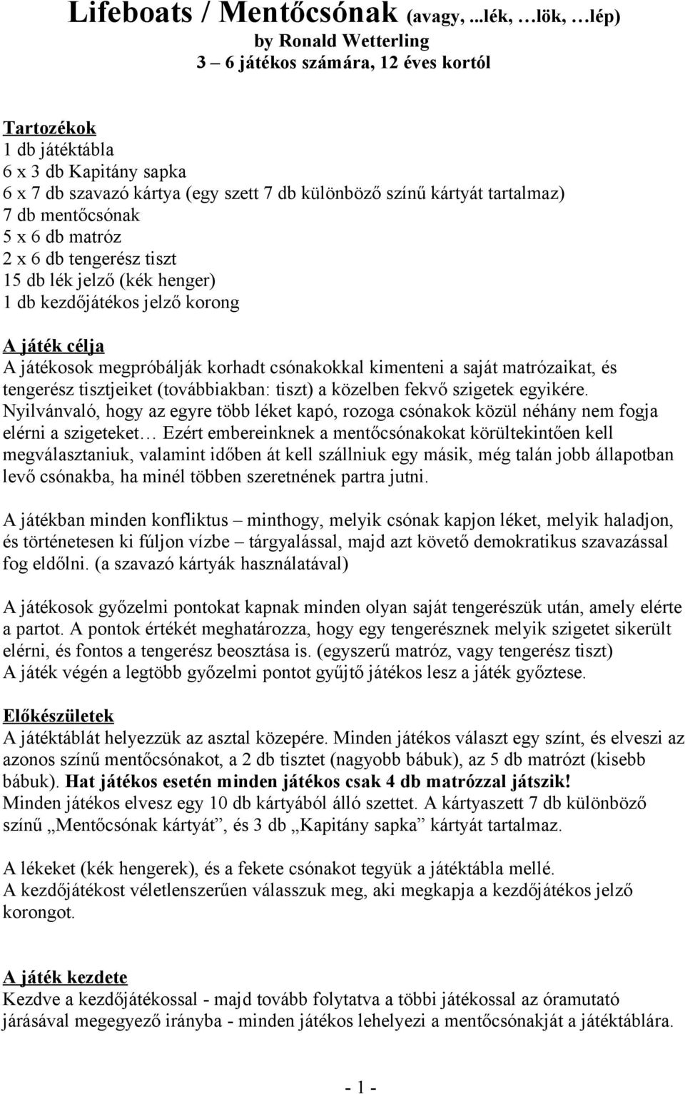 7 db mentőcsónak 5 x 6 db matróz 2 x 6 db tengerész tiszt 15 db lék jelző (kék henger) 1 db kezdőjátékos jelző korong A játék célja A játékosok megpróbálják korhadt csónakokkal kimenteni a saját