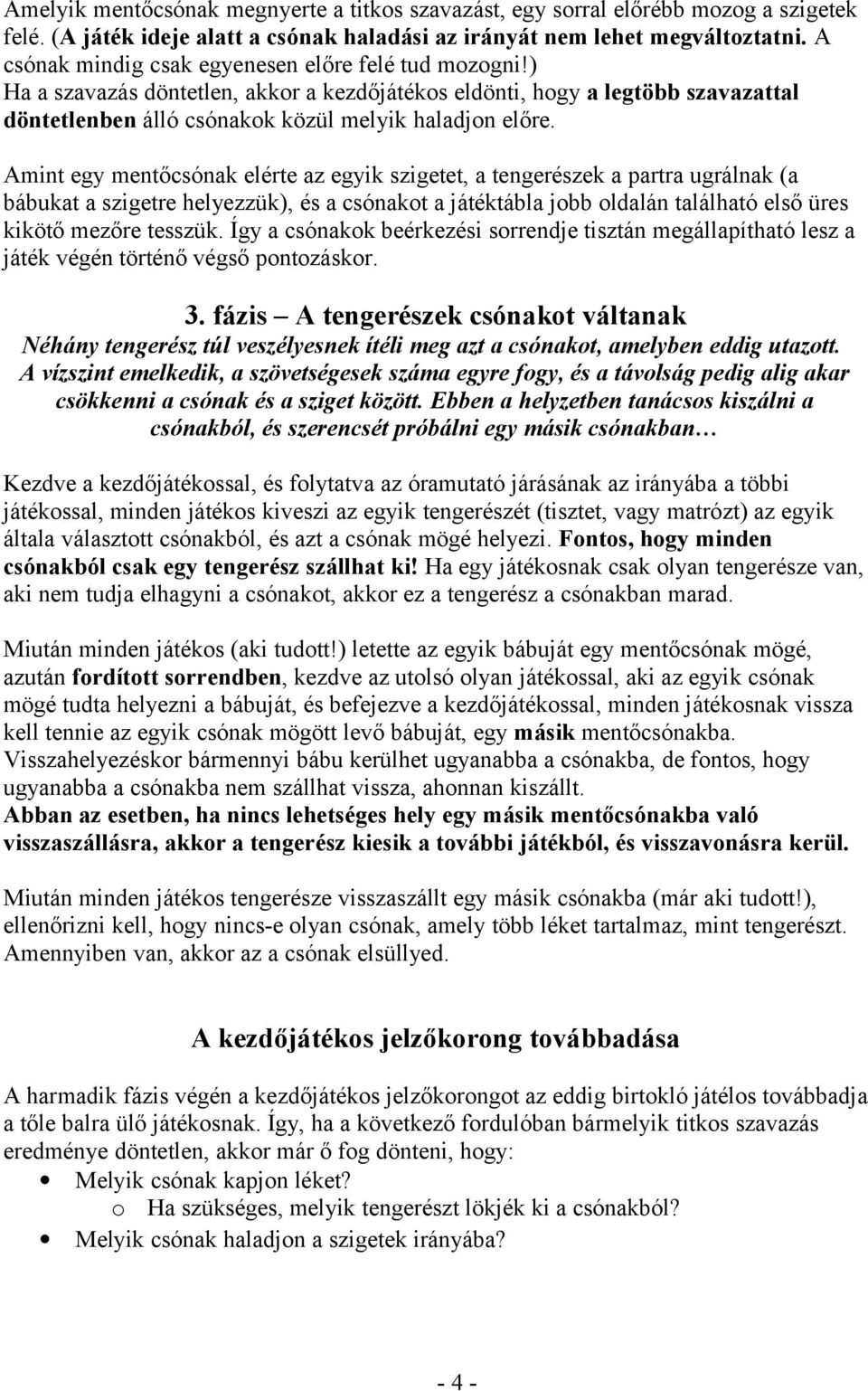 Amint egy mentőcsónak elérte az egyik szigetet, a tengerészek a partra ugrálnak (a bábukat a szigetre helyezzük), és a csónakot a játéktábla jobb oldalán található első üres kikötő mezőre tesszük.