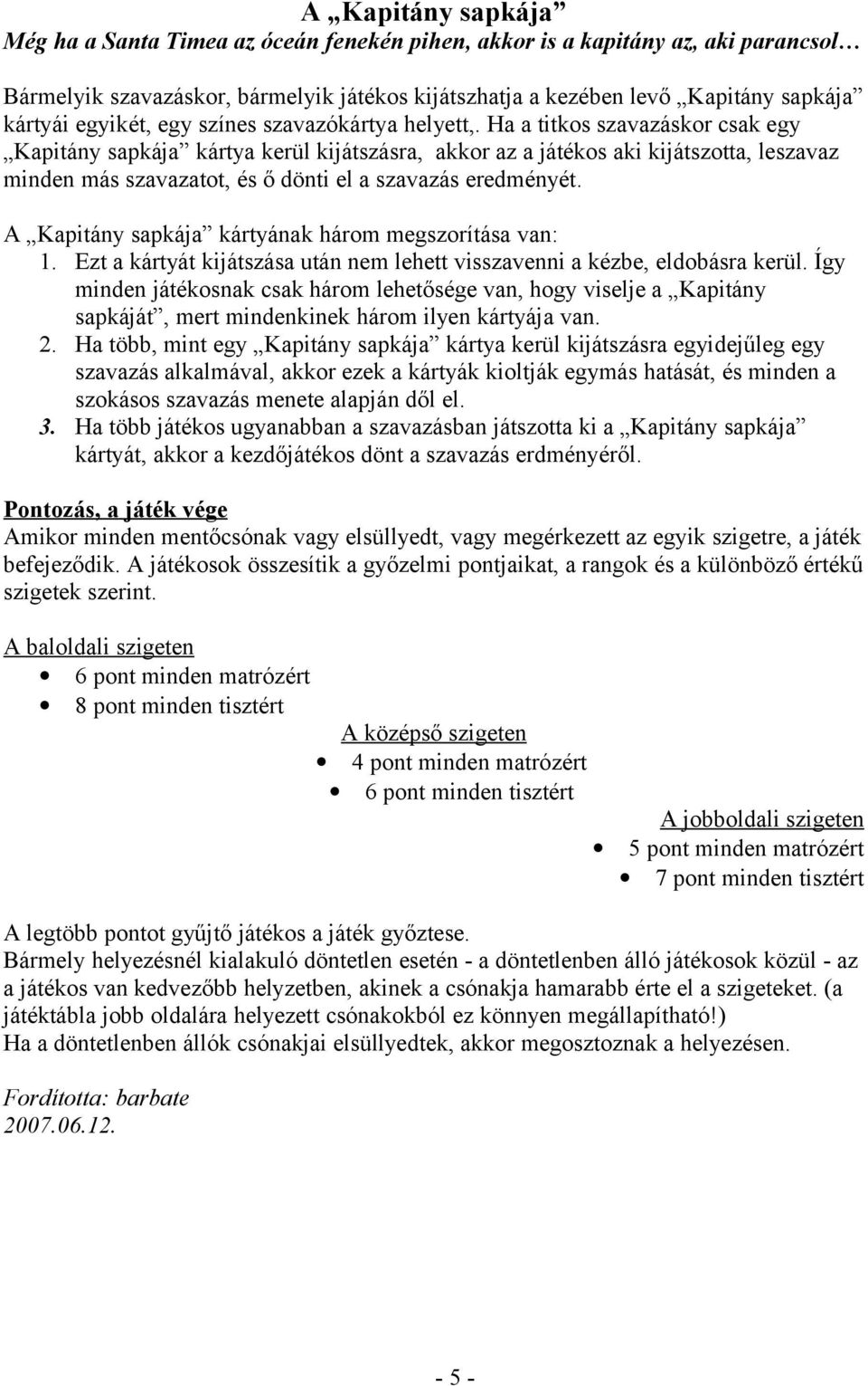 Ha a titkos szavazáskor csak egy Kapitány sapkája kártya kerül kijátszásra, akkor az a játékos aki kijátszotta, leszavaz minden más szavazatot, és ő dönti el a szavazás eredményét.