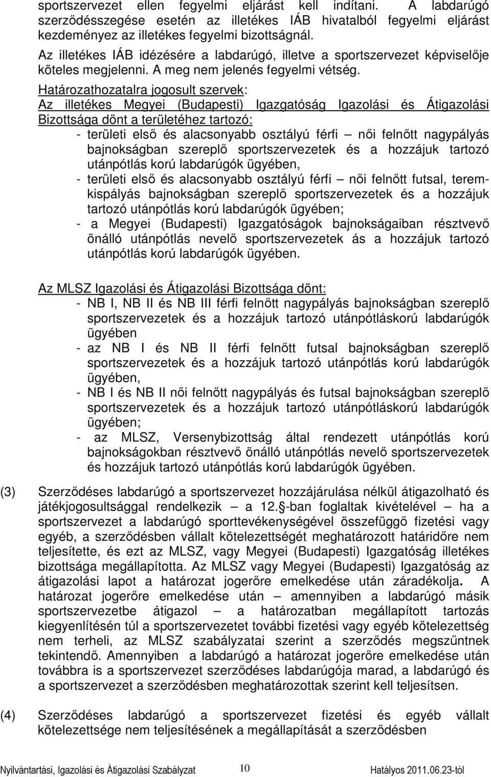 Határozathozatalra jogosult szervek: Az illetékes Megyei (Budapesti) Igazgatóság Igazolási és Átigazolási Bizottsága dönt a területéhez tartozó: - területi első és alacsonyabb osztályú férfi női
